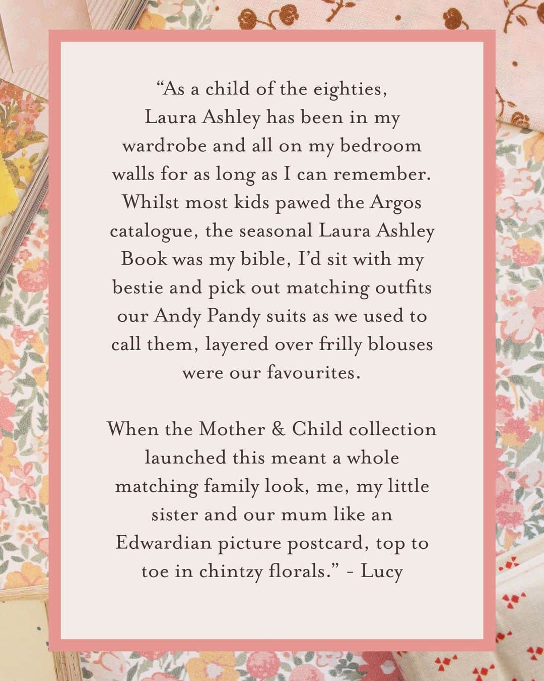 ローラアシュレイさんのインスタグラム写真 - (ローラアシュレイInstagram)「So many of us have our own Laura Ashley story, and as part of our 70th Anniversary celebration, we want to look back together and remember your fondest Laura Ashley memories.⁣⁣⁣ ⁣⁣⁣ Whether it's your earliest memory of your childhood bedroom or how your Laura Ashley wedding dress made you feel on your special day, we want to hear and see it all.⁣⁣⁣ ⁣⁣⁣ We would like to encourage you to share your memories, photos or videos with us (through posts, comments, private messages or email) with the #MyLauraAshleyStory, so that we can save these memories as part of the Laura Ashley legacy for years to come.⁣⁣⁣ ⁣⁣⁣ If you would like to email your submissions to us, please do so at hello@lauraashley.com.⁣⁣」10月25日 2時00分 - lauraashleyuk
