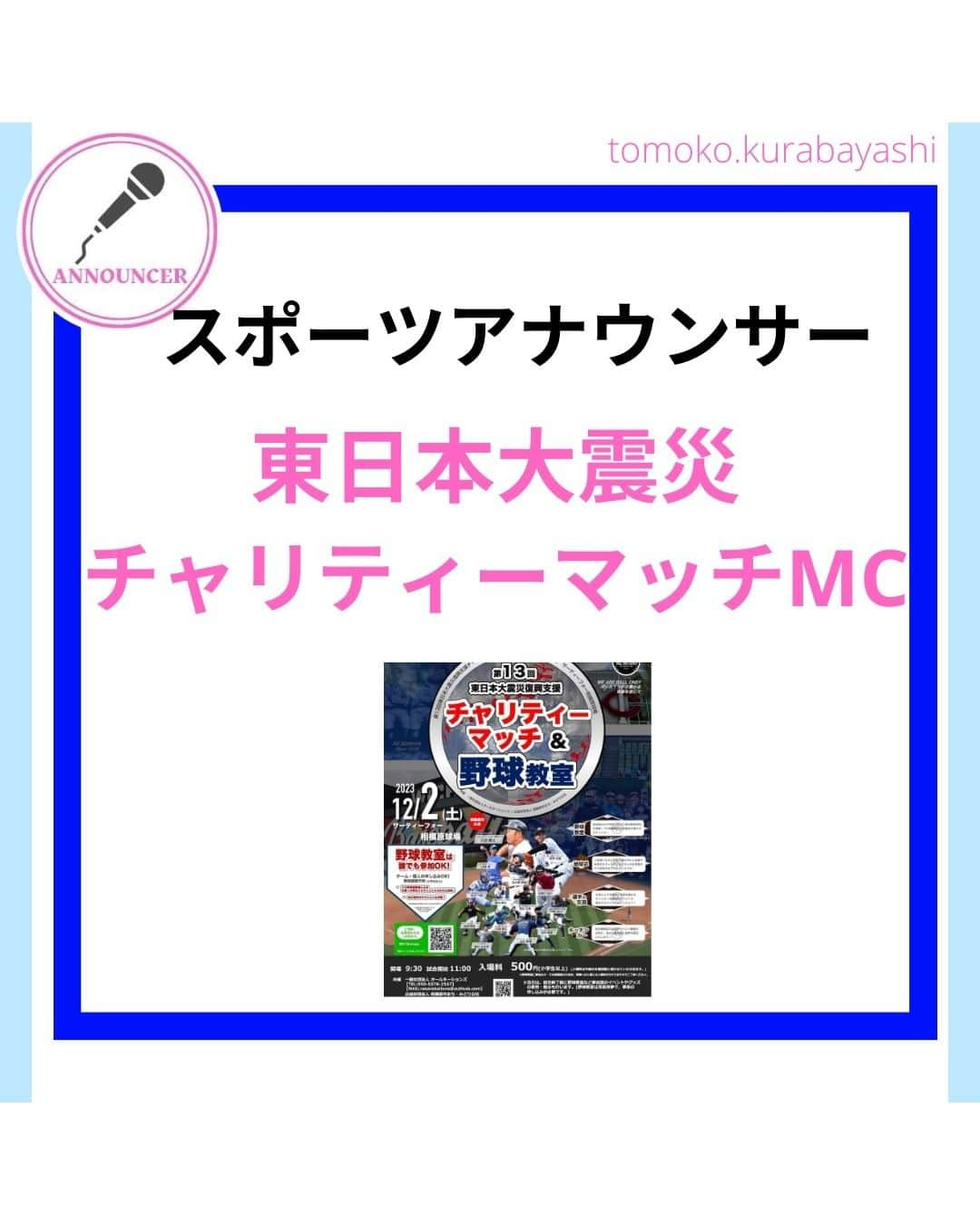 倉林知子さんのインスタグラム写真 - (倉林知子Instagram)「12月2日(土)に神奈川県のサーティーフォー相模原球場で開催される東日本大震災のチャリティーマッチでMCを務めることになりました！  大好きな野球で 東北のために仕事が出来て嬉しいです。  本日10月25日時点での出場選手やイベント内容は以下の通りです。  【ALL NATIONS BASEBALL】 ＜監督＞ ・三好貴士 (MLBミネソタツインズ傘下2Aウィチタ・ウィンドサージ)  ＜コーチ＞ ・清水広貴 (四川ドラゴンズ、和信ホエールズなど)  ＜投手＞ ・荻野忠寛 （千葉ロッテマリーンズ） ・山本淳 (埼玉西武ライオンズ) ・北川智規 (オリックスブルーウェーブ) ・島内博史 (トロワリヴィエール・セインツ) ・大島崇仁 (神戸ナインクルーズ、三重スリーアローズなど)  ＜捕手＞ ・松下一郎 (横浜DeNAベイスターズ)  ＜内野手＞ ・肥田貢次 (群馬ダイヤモンドペガサス) ※キャプテン ・安田裕希 (ロンドン・メジャー、サザンメリーランド・ブルークラブスなど) ・中村太一 (ロズウェル・インベーダーズ、アルパイン・カウボーイズなど)  ＜外野手＞ ・井野口祐介 (群馬ダイヤモンドペガサス、スーシティー・エクスプローラーズなど) ・田久保賢植 (フロッシブルノ、コリアへチなど) ・前沢力 (東京ユニコーン)  【ALL NATIONS FRIENDS】 ＜投手＞ ・大高歩 (香川オリーブガイナーズ、神奈川フューチャードリームス) ・小林 亜由良 (宮崎サンシャインズ、徳島インディゴソックス) ・高木結大 (武蔵ヒートベアーズ) ・吉岡豊司 (信濃グランセローズ、群馬ダイヤモンドペガサス) ・林考澄 (横浜球友クラブ) ・合田達矢  ＜内野手＞ ・土屋剛 (大分Bリングス、信濃グランセローズ) ・宮崎卓理 (信濃グランセローズ)  ＜外野手＞ ・平岩直人 (信濃グランセローズ) ・廣井利光 (兵庫ブレイバーズ) ・荒井健太郎 (横浜球友クラブ) ・守谷慶太郎 (横浜球友クラブ) (順不同)  【イベント内容】 ・当時被災された地域への募金活動 ・プロ経験者、海外プロ経験者などの真剣試合 (最大7イニング予定) ・出場メンバーが教えるチャリティー野球教室 ・キッチンカーによる飲食販売 ・一般の方も試合に出場できるチケット販売中 → 『投手枠』、『打者枠』  【後援】 相模原市  【共催】 公益財団法人 相模原市まち・みどり公社、一般社団法人オールネーションズ  最新情報は、こちらにアップデートされます： https://anbb2011.com/2023/10/12/%e3%80%9010-12%e6%9b%b4%e6%96%b0%e3%80%91%e7%ac%ac13%e5%9b%9e%e6%9d%b1%e6%97%a5%e6%9c%ac%e5%a4%a7%e9%9c%87%e7%81%bd%e5%be%a9%e8%88%88%e6%94%af%e6%8f%b4%e3%83%81%e3%83%a3%e3%83%aa%e3%83%86%e3%82%a3/  ぜひ球場に足を運んでください！」10月25日 15時17分 - tomoko.kurabayashi