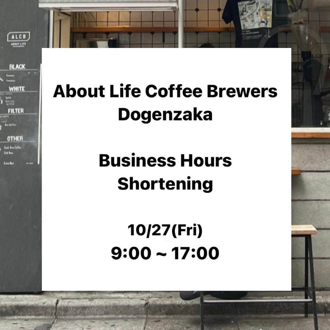 のインスタグラム：「【10月27日(金)営業時間変更のお知らせ/ Shortening of Business Hours】  いつもABOUT LIFE COFFEE BREWERSをご利用いただき、誠にありがとうございます。  10月27日(金)はスタッフミーティングのため、道玄坂店、渋谷一丁目店の営業時間を変更させて頂きます。店舗により時間が異なりますので、以下ご確認をお願い致します。  ABOUT LIFE COFFEE BREWERS 道玄坂：9:00-17:00 短縮営業 ABOUT LIFE COFFEE BREWERS渋谷一丁目：8:00-17:00 短縮営業  ご来店予定だった皆様には大変ご不便・ご迷惑をおかけ致しますが、何卒ご了承くださいませ。  Dear customers, Thank you very much for your support. We will change business hour on Oct,27th to staff meeting. Thank you for your understanding. changing hour is below:  ABOUT LIFE COFFEE BREWERS Dogenzaka：17:00 close ABOUT LIFE COFFEE BREWERS Shibuya 1 chome：17:00 Close  🚴dogenzaka shop 9:00-18:00(weekday) 11:00-18:00(weekend and Holiday) 🌿shibuya 1chome shop 8:00-18:00  #aboutlifecoffeebrewers #aboutlifecoffeerewersshibuya #aboutlifecoffee #onibuscoffee #onibuscoffeenakameguro #onibuscoffeejiyugaoka #onibuscoffeenasu #akitocoffee  #stylecoffee #warmthcoffee #aomacoffee #specialtycoffee #tokyocoffee #tokyocafe #shibuya #tokyo」
