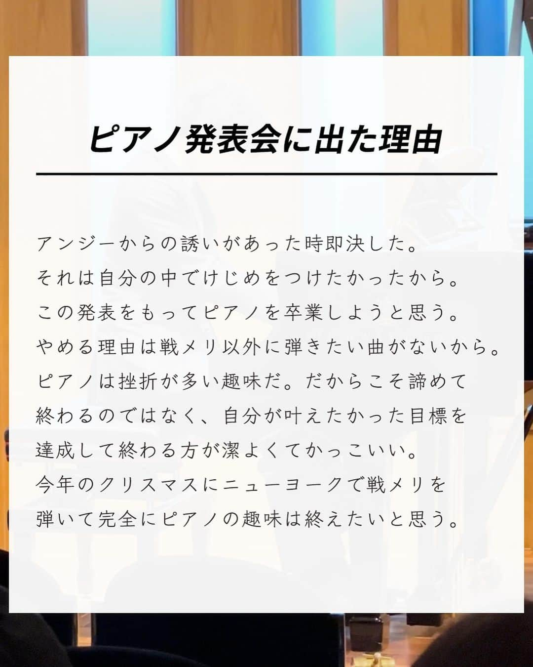 エヌケンさんのインスタグラム写真 - (エヌケンInstagram)「@nken_second ←来年も新しいこと挑戦する ㅤ ピアノ発表会終わりました。 ㅤ 動画1本目→ピアノ初めて2週間 動画2本目→弾き終わり 動画3本目→弾き始め ㅤㅤ 本当にいい経験でした。 練習の時結構ミスタッチ多かったけど、 本番ではミスタッチはなかった。 ㅤ 響かせたいことろは弱かったなって反省は 残るものの、自分史上最高の演奏ができた。 ㅤ 思った以上に弾いてる時は冷静な自分に気づいた。 それは数週間前にストリートピアノで数人に見られ てる時に盛大に失敗してきまづい思いをしたから。 ㅤ 一度失敗したらその感覚は忘れない。 あの時はあの時で足の震えが止まらなかった。 ㅤ さらに本番二日前から一日3時間の練習。 スタジオ借りたり、レッスン時間増やしたり、 仕事が一番忙しい中でも積み上げだけは 絶対に欠かせなかった。 ㅤ 出張で家にいない時でも必ずその地域に ピアノはないか探してストリートに弾きにいった。 ㅤ このピアノという趣味を通して改めて、 ゼロイチを達成する楽しさを思い出した。 ㅤ 「時間がない」は言い訳だと思う。 俺は日本一のサロンを運営しながら、 インスタマーケティング界隈を牽引する 実績を出しながら、趣味と両立できた。 ㅤ 俺がすごいからじゃないんだ。 継続。根性、最後は愛だと思う。 ㅤ ㅤ 数年前までは見る側だった自分が、 自分の行動によって掴んだ現在。 ㅤ 継続は力なりじゃないけれど、 やめなければ結果出ると確信してる。 ㅤ ㅤㅤ 最後にピアノ発表前に読み上げてもらった 俺の紹介文を共有します。 ㅤ ＝＝＝＝＝＝＝＝＝＝＝＝＝＝＝＝＝＝＝＝ ㅤ 私は27歳からピアノを始めた、現在は 初心者の一歩を踏み出したばかりの演奏者です。 ㅤㅤ 私が戦場のメリークリスマスを選んだ理由は、 高校2年生の時からの夢だからです。 このを聴いた瞬間、まるで閃光が走ったかの ように感じました。その瞬間、私の人生に新たな 方向性が生まれたのです。 ㅤ しかし、実際にピアノを学び始めたのは それから10年以上経ってから。 ㅤ 大人になってから新しいことに挑戦するのは、 とても刺激的で、同時に楽しい体験で、不慣れの 連続で正直な話、仕事をしながらの両立は大変でした。 ㅤ ピアノを弾き始めてからまだ1年。 今日は、その記念すべき節目に、私の学びと 成長の集大成を皆さんにお聴かせします。 ㅤ 私にとって、この発表会はただのステージではありません。 新しい挑戦への熱意、そしてこの曲を作った 坂本龍一教授への尊敬を表現する場です。 ㅤ 「大人になってから始めること」は、決して 遅すぎるということはありません。 始める勇気と、それを続ける情熱があれば、 どんなことでも達成できると私は信じています。 ㅤ 今日の演奏を通して、そのメッセージを 皆さんに届けたいと思います。 このステージを通じて、皆さんに少しでも 感動を与えられたら幸いです。 ㅤ どうぞ、私の演奏を心ゆくまでお楽しみください。 ㅤ ＝＝＝＝＝＝＝＝＝＝＝＝＝＝＝＝＝＝＝＝ ㅤ ㅤ ㅤ 最後まで読んでくれてありがとう！！！ ㅤ 今使ってるピアノはNの意思を受け継ぐ人に譲ります。 またその案内はするね！ ㅤ では！」11月23日 18時36分 - nken_second