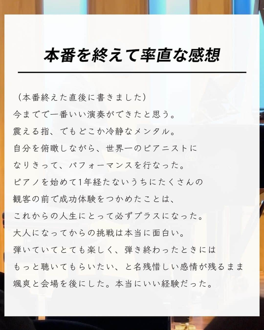 エヌケンさんのインスタグラム写真 - (エヌケンInstagram)「@nken_second ←来年も新しいこと挑戦する ㅤ ピアノ発表会終わりました。 ㅤ 動画1本目→ピアノ初めて2週間 動画2本目→弾き終わり 動画3本目→弾き始め ㅤㅤ 本当にいい経験でした。 練習の時結構ミスタッチ多かったけど、 本番ではミスタッチはなかった。 ㅤ 響かせたいことろは弱かったなって反省は 残るものの、自分史上最高の演奏ができた。 ㅤ 思った以上に弾いてる時は冷静な自分に気づいた。 それは数週間前にストリートピアノで数人に見られ てる時に盛大に失敗してきまづい思いをしたから。 ㅤ 一度失敗したらその感覚は忘れない。 あの時はあの時で足の震えが止まらなかった。 ㅤ さらに本番二日前から一日3時間の練習。 スタジオ借りたり、レッスン時間増やしたり、 仕事が一番忙しい中でも積み上げだけは 絶対に欠かせなかった。 ㅤ 出張で家にいない時でも必ずその地域に ピアノはないか探してストリートに弾きにいった。 ㅤ このピアノという趣味を通して改めて、 ゼロイチを達成する楽しさを思い出した。 ㅤ 「時間がない」は言い訳だと思う。 俺は日本一のサロンを運営しながら、 インスタマーケティング界隈を牽引する 実績を出しながら、趣味と両立できた。 ㅤ 俺がすごいからじゃないんだ。 継続。根性、最後は愛だと思う。 ㅤ ㅤ 数年前までは見る側だった自分が、 自分の行動によって掴んだ現在。 ㅤ 継続は力なりじゃないけれど、 やめなければ結果出ると確信してる。 ㅤ ㅤㅤ 最後にピアノ発表前に読み上げてもらった 俺の紹介文を共有します。 ㅤ ＝＝＝＝＝＝＝＝＝＝＝＝＝＝＝＝＝＝＝＝ ㅤ 私は27歳からピアノを始めた、現在は 初心者の一歩を踏み出したばかりの演奏者です。 ㅤㅤ 私が戦場のメリークリスマスを選んだ理由は、 高校2年生の時からの夢だからです。 このを聴いた瞬間、まるで閃光が走ったかの ように感じました。その瞬間、私の人生に新たな 方向性が生まれたのです。 ㅤ しかし、実際にピアノを学び始めたのは それから10年以上経ってから。 ㅤ 大人になってから新しいことに挑戦するのは、 とても刺激的で、同時に楽しい体験で、不慣れの 連続で正直な話、仕事をしながらの両立は大変でした。 ㅤ ピアノを弾き始めてからまだ1年。 今日は、その記念すべき節目に、私の学びと 成長の集大成を皆さんにお聴かせします。 ㅤ 私にとって、この発表会はただのステージではありません。 新しい挑戦への熱意、そしてこの曲を作った 坂本龍一教授への尊敬を表現する場です。 ㅤ 「大人になってから始めること」は、決して 遅すぎるということはありません。 始める勇気と、それを続ける情熱があれば、 どんなことでも達成できると私は信じています。 ㅤ 今日の演奏を通して、そのメッセージを 皆さんに届けたいと思います。 このステージを通じて、皆さんに少しでも 感動を与えられたら幸いです。 ㅤ どうぞ、私の演奏を心ゆくまでお楽しみください。 ㅤ ＝＝＝＝＝＝＝＝＝＝＝＝＝＝＝＝＝＝＝＝ ㅤ ㅤ ㅤ 最後まで読んでくれてありがとう！！！ ㅤ 今使ってるピアノはNの意思を受け継ぐ人に譲ります。 またその案内はするね！ ㅤ では！」11月23日 18時36分 - nken_second