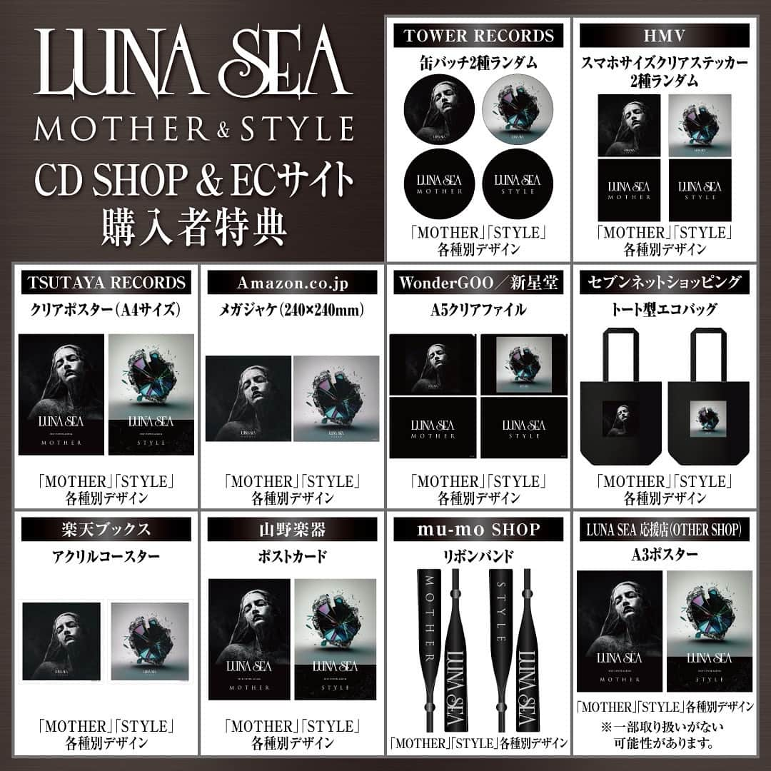 LUNA SEAのインスタグラム：「＼購入者特典デザイン決定！!／  2023年11月29日(水) 2タイトル同時リリース！ セルフカヴァーアルバム『MOTHER』&『STYLE』のCD SHOP＆ECサイト購入者特典のデザインが決定しました！!  商品、各特典ともになくなり次第終了となりますのでご予約はお早めに！  ■TOWER RECORDS 先着特典：「MOTHER」缶バッチ2種ランダム 先着特典：「STYLE」缶バッチ2種ランダム ※TOWER RECORDS各店舗の他、オンラインショップも対象となります。  ■HMV 先着特典：「MOTHER」スマホサイズクリアステッカー2種ランダム 先着特典：「STYLE」スマホサイズクリアステッカー2種ランダム ※HMV各店舗の他、HMV ONLINEも対象となります。  ■TSUTAYA RECORDS 先着特典：「MOTHER」クリアポスター（A4サイズ） 先着特典：「STYLE」クリアポスター（A4サイズ）  ■Amazon.co.jp 先着特典：「MOTHER」メガジャケ （240×240mm） 先着特典：「STYLE」メガジャケ （240×240mm） ※各形態それぞれご購入毎にそれぞれのジャケット写真のメガジャケプレゼント！   ■セブンネットショッピング 先着特典：「MOTHER」トート型エコバッグ 先着特典：「STYLE」トート型エコバッグ  ■楽天ブックス 先着特典：「MOTHER」アクリルコースター 先着特典：「STYLE」アクリルコースター  ■WonderGOO／新星堂 先着特典：「MOTHER」A5クリアファイル 先着特典：「STYLE」A5クリアファイル  ■山野楽器 先着特典：「MOTHER」ポストカード 先着特典：「STYLE」ポストカード  ■mu-mo 先着特典：「MOTHER」リボンバンド 先着特典：「STYLE」リボンバンド  ■LUNA SEA 応援店（OTHER SHOP） 先着特典：「MOTHER」A3ポスター 先着特典：「STYLE」:A3ポスター ※一部取り扱いがない可能性があります。  ▼商品ご予約・ご購入はコチラ LUNA SEA特設サイト：https://avex.jp/lunasea/mother_style/ linkfire：https://avexlunasea.lnk.to/MOTHERandSTYLE  @ryuichikawamura_official @sugizo_official @inoran_official @j_wumf @331shinya @lunasea_official_web_store  #LUNASEA #MOTHERvsSTYLE」