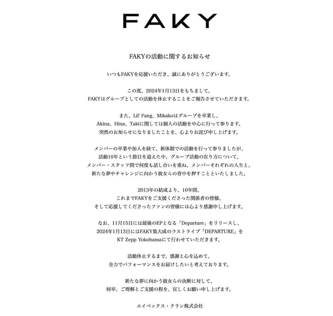 Lil’Fang のインスタグラム：「突然の発表で 驚かせてしまってごめんなさい。   私たちFAKYは2024年1月13日をもって 活動を休止します。  10年間応援してくださった方々  そしてFAKYのこれからを楽しみにしてくださっていた方々には本当に感謝の気持ちと、申し訳ない気持ちでいっぱいです。  ここで全ての気持ちをお伝えするのは難しいので、これからあるイベントや関われる機会のなかで誠心誠意、全力で、みなさんと向き合っていきたいと思っています。  FAKY MANIAのみなさんと最後まで一緒に歩んでいきたいです。  私たちのこれまで、そしてこれからを体現できるようなステージを届けたいと思っているので  1月13日のワンマンライブに足を運んでいただけたら嬉しいです。」