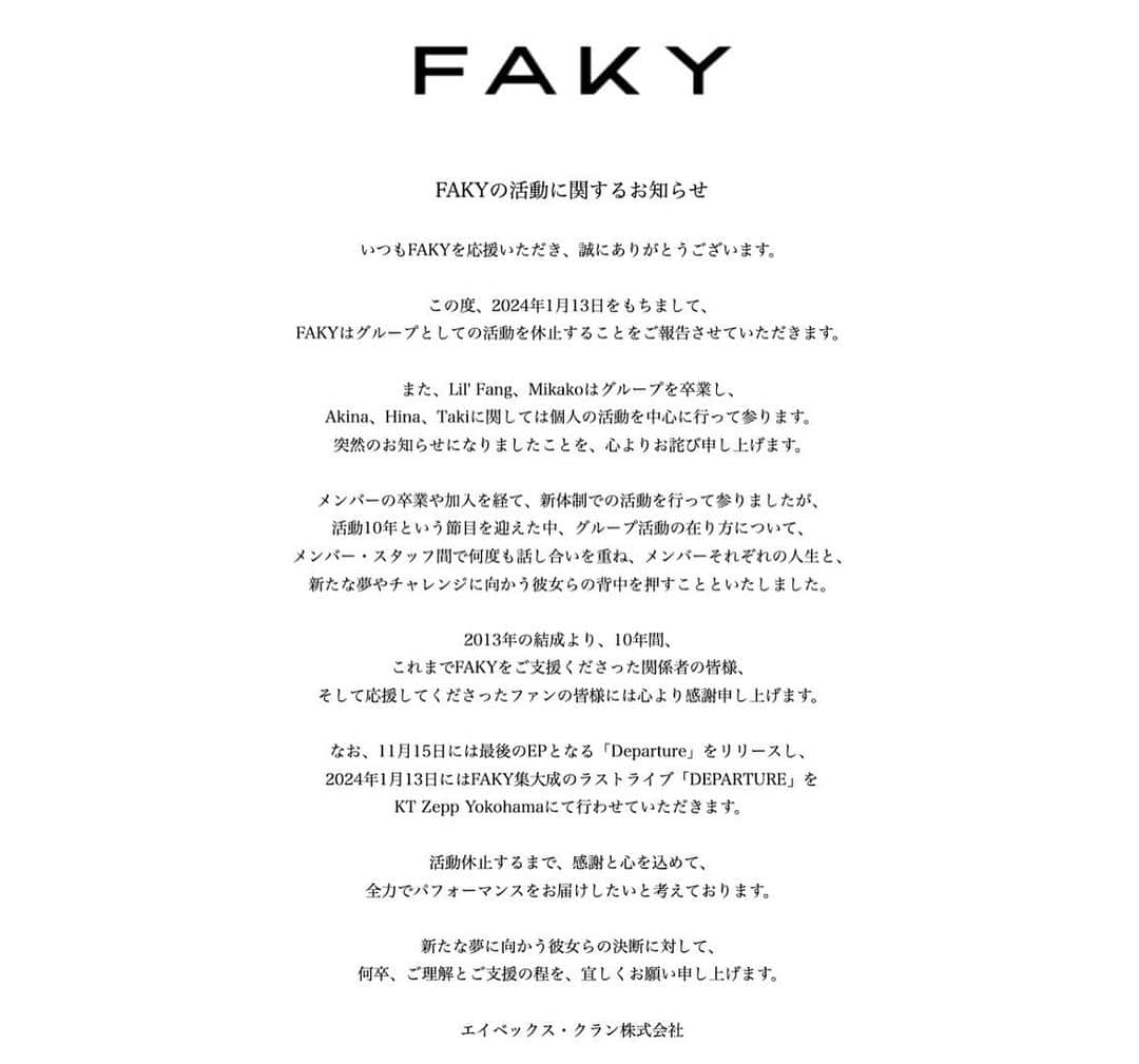 Mikako のインスタグラム：「いつも温かい応援をありがとうございます。 突然の発表になってしまい、本当にごめんなさい。  FAKYとして活動をしてきた10年間で 感じたことや経験したこと、出会えた方々、 私にとってかけがえのない大切なものばかりで、 FAKYは私の人生そのものでした。  たくさん悩んで、たくさん泣いて、たくさん笑った10年。 味方でいてくれて、支えてくれたファンの皆さん、 本当に、本当にありがとうございます。 どんな時も皆さんがいてくれたから私は心強かったです。  何度でも言わせてください。 心からありがとう。  これからまた皆さんと笑って会えるように、 新しい夢に向かって突き進んで行きます。  FAKYのMikakoは1/13で幕を下ろしますが、 zeppでこれまでの10年間の私の全てをパフォーマンスに込めるので、 直接受け取ってもらえると嬉しいです。  これまで支えてくださった関係者の皆様、ありがとうございます。 そして、FAKYメンバーのみんな本当にありがとう。  FAKYは私の宝物です。  Mikako」