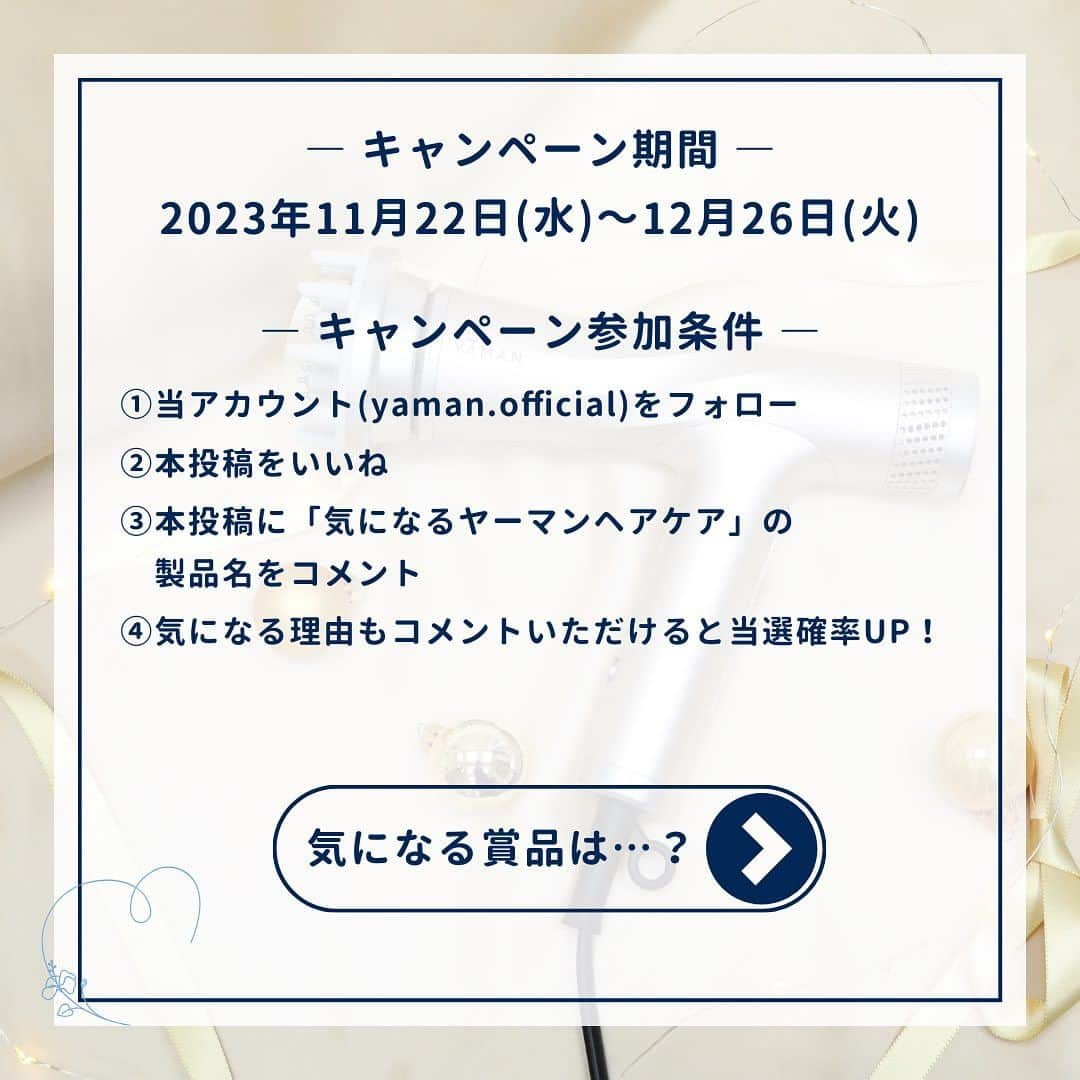 ヤーマン株式会社【公式】さんのインスタグラム写真 - (ヤーマン株式会社【公式】Instagram)「＼キャンペーン実施中／ あなたが気になる製品をコメントで教えてください👀❗️  今年もやってきたホリデーシーズン🎁🎄❄️ 本日はヤーマン社員がオススメするヘアケア3選をご紹介！  おすすめNo.1 #リフトドライヤー おすすめNo.2 #ヘアボリューマー おすすめNo.3 #スムースアイロンフォトイオン  そして、今年のホリデーをどう過ごそうかお悩み中のあなたに。ヤーマンからお知らせ📢  あなたが欲しい・あげたいヤーマンヘアケアについて、「製品名」をコメントすると、ホリデーシーズンを“ごほうび時間”に変える厳選ギフトをプレゼント🎁✨ その製品が「気になる理由」までコメントいただくと当選確率UP💌 奮ってコメントくださいませ！キャンペーンの詳細は下記をご確認ください。  -—————————————————————— ■キャンペーン名 きれいのごほうび Instagramコメントキャンペーン  ■応募期間 2023年11月22日(水)～2023年12月26日 (火)  ■賞品内容 A賞_1名様：リンベル 選べる体験ギフトおもてなしの宿 B賞_3名様：育てるタオル feel バスタオル＋バスキャンドルセット ヤーマン賞①_1名様：YA-MAN the store GINZA「FACE LIFT GYM」ご招待券  ※19,800円相当のPREMIUM for GINZAコース ヤーマン賞②_10名様：ヤーマンオンラインストアクーポン  ※20,000円以上のご購入で使える3,000円クーポン  ■賞品発送時期 2024年1月中旬を予定 ※日本国内在住の方であって、賞品のお届け先が日本国内の方  ■応募方法 ①ヤーマン株式会社【公式】Instagramアカウント（@yaman.official）をフォロー ②本投稿をいいね ③本投稿にあなたが欲しい・あげたいヤーマンヘアケアの「製品名」をコメント ④気になる理由も教えていただけると、当選確率UP！  ※応募にはInstagramアカウントが必要です。お持ちでない方はInstagram公式サイト（https://about.instagram.com/ja-jp）にて取得（無料）ができます。 ※Instagramシステムのエラー・システム障害等その他やむを得ない事情により、予告なくキャンペーンを途中で中止、終了する場合があります。  ■当選連絡について ・当選結果は、当選者にのみ、ダイレクトメッセージでのご連絡にて当選発表とさせていただきます。 ・当選の際は、ダイレクトメッセージに記載されている案内に従い、賞品の発送に必要な情報の登録（氏名、住所、電話番号等）をお知らせ下さい。 ・キャンペーン終了後フォローを外さないようお願いいたします。  ■賞品発送について ・賞品の発送は一度限りとなります。当選の際にご登録いただいた情報(氏名、住所、電話番号等)に誤りがあるなど、お客様の責に帰すべき事由により賞品が発送できなかった場合や、長期ご不在などにより賞品のお受け取りができない場合は、当選を無効とさせていただきます。 ・配送地域、天候、交通状況、当選のお客様がご不在の場合など、お届けに遅れが生じる場合もございます。 ・複数回、ご入力いただいた場合は最後に入力いただいた情報宛に発送いたします。 -—————————————————————— 注意事項および個人情報の取り扱いについては、コメント欄をご確認くださいませ。  #ヤーマン #yaman #美容 #美容機器 #美容家電 #ヤーマン美容 #きれいのごほうび #ギフトにはヤーマン #ホリデーシーズン #ホリデーギフト #ギフト #ギフトにおすすめ #冬ギフト #プレゼント #プレゼントにおすすめ #プレゼントにオススメ #プレゼントに最適 #プレゼント選び #クリスマスプレゼント #自分へのご褒美 #ボーナス #ボーナスの使い道 #キャンペーン実施中 #ドライヤー #ヘアアイロン #ヴェール髪 #ヘアケア」11月22日 8時00分 - yaman.official