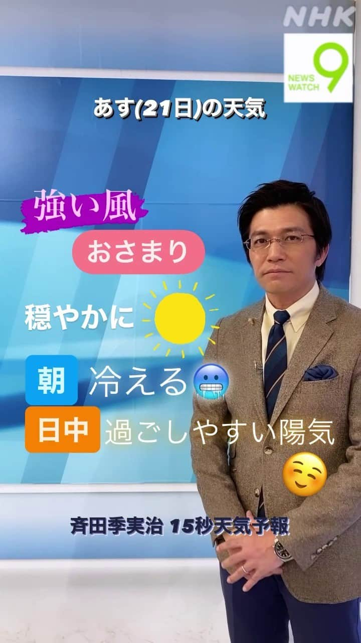 NHK「ニュースウオッチ９」のインスタグラム：「あす(21日)は 強い風がおさまり 穏やかに晴れるところが 多くなりそうです☀️  朝は冷えますが🥶 日中は過ごしやすい陽気のところが 多いでしょう😊  #ニュースウオッチ9 #斉田季実治 #15秒天気予報🍁」