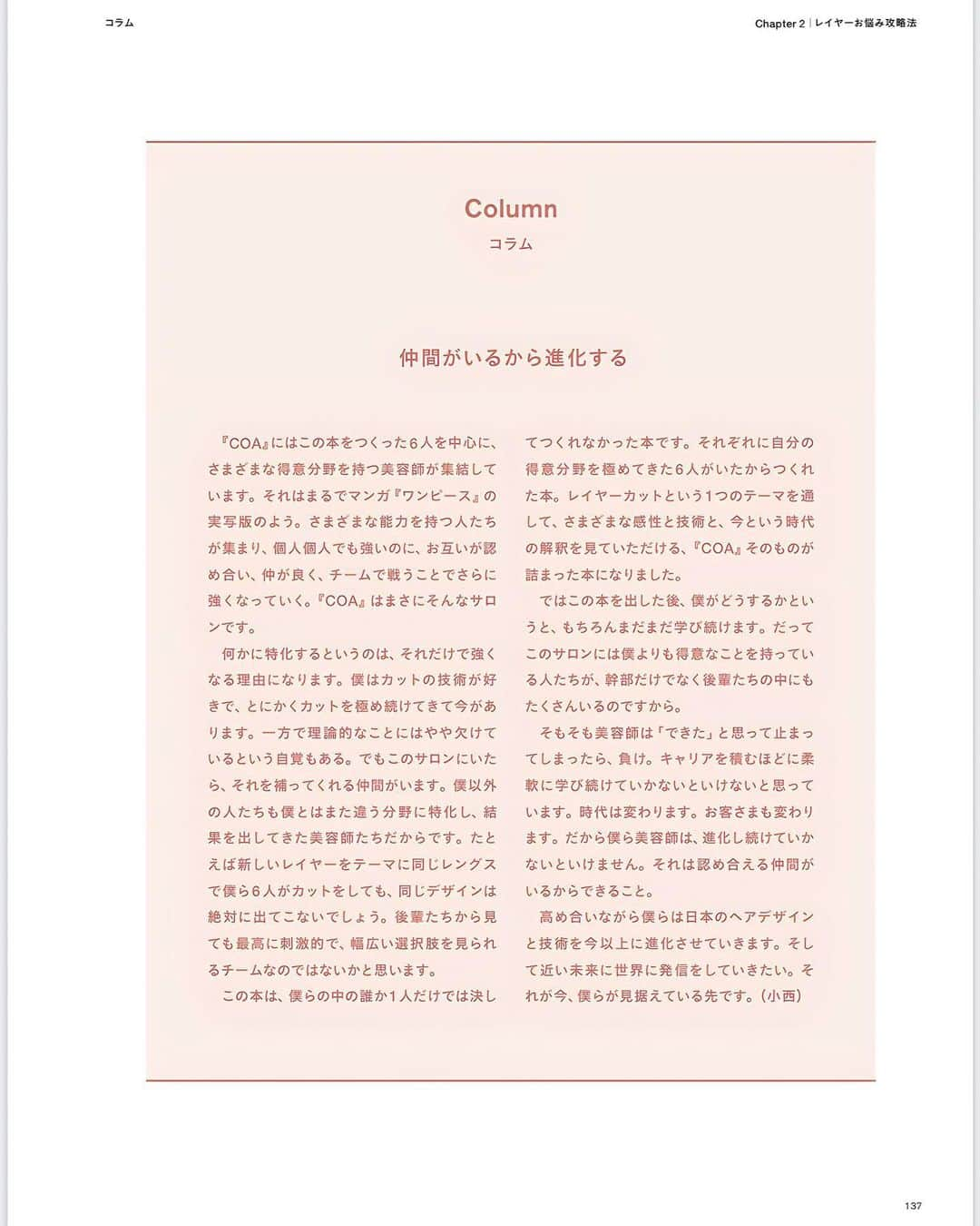 小西恭平さんのインスタグラム写真 - (小西恭平Instagram)「11/20、COA初の書籍 【令和のレイヤー完全攻略本】 の発売日となります！  カット本を出すのも一つの夢だったので叶って本当に嬉しいです。  技術でもちろん大事なのは理論、ですが理論だけでは実戦では通用しないことも多く、それを補うのが経験から生まれる持論です。  COA本では、何千という実際にお客様からの髪の毛のお悩みをいただき、それを元にすぐに誰でも実用できる、理論的な部分を応用でまとめていて、教科書のようなものです。  ぜひ全国の美容師さん、お客様のお役にたてたら幸いです。  そしてこの本を購入していただいた方限定で、共同代表であり親友の青木大地 @daichiaoki99coa  と共に、来年全国セミナーを開催させていただきます！ その際のセミナー費用は無料でやらせて頂きます！ チケットは本の1番後ろについてありますので、なくさないようお願いいたします。  地域は、北海道、仙台、東京、名古屋、大阪、香川、福岡 が決定しています！  みなさまと実際にお会いできることを楽しみにしております😊  COAはまだできて2年ですが、それぞれの個性が集まったプロフェッショナル集団です！  COAのスターは自分じゃなく、みんながスターになれる場所にしたいと思っています。  これからもどうぞ応援の程よろしくお願いいたします✨」11月20日 21時21分 - kyohei_konishi