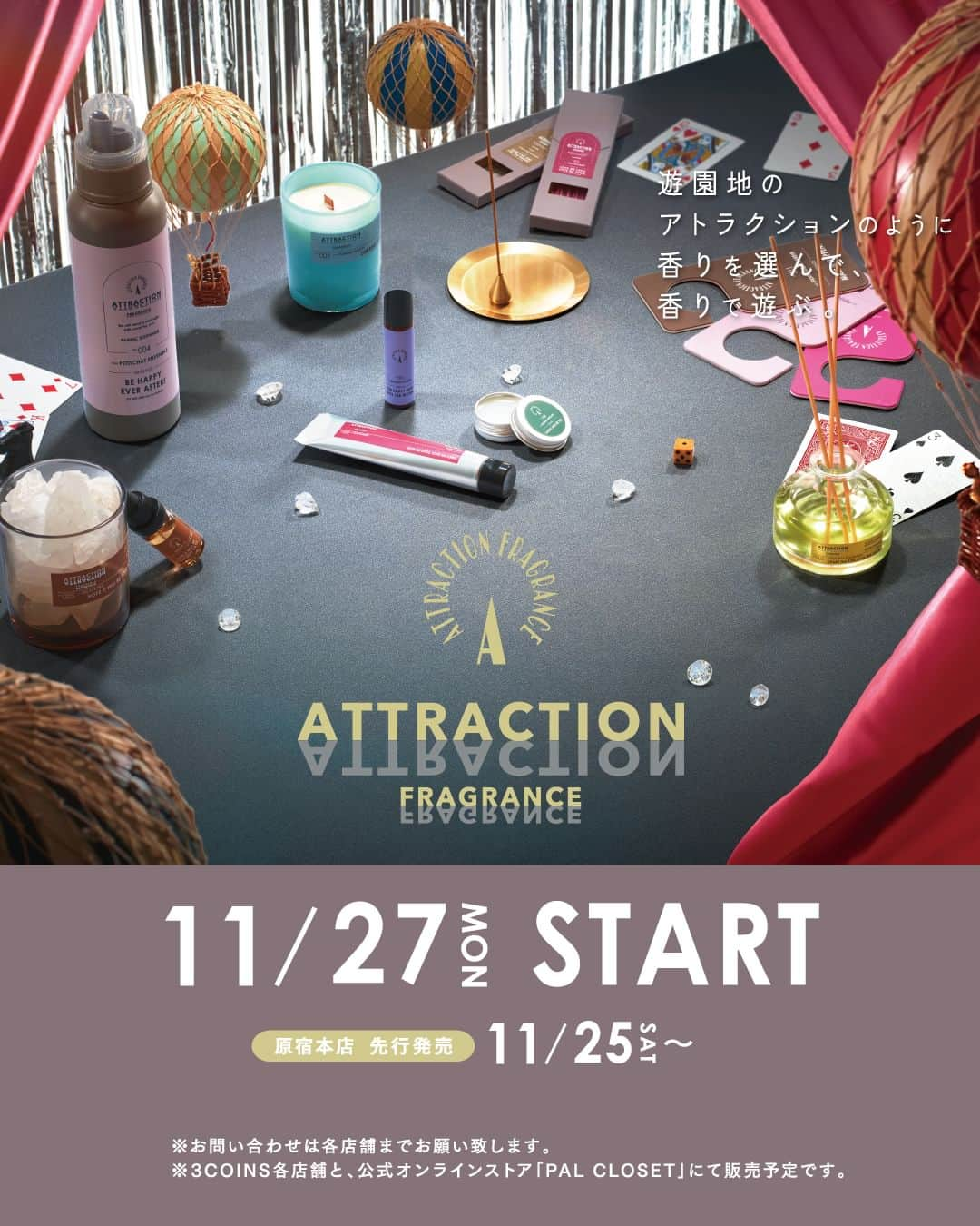 3COINSのインスタグラム：「【INFORMATION】  ／ 遊園地のアトラクションのように、香りを選んで、香りで遊ぶ 『ATTRACTION FRAGRANCE』に "新しい香り"と"新しいアイテム"が仲間入りします🌿 ＼  ＝＝＝＝＝＝＝＝＝＝＝＝＝＝＝＝＝＝＝＝＝＝＝＝＝ 【発売日】 ■3COINS原宿本店 11月25日（土）より先行販売 ■実店舗 11月27日（月） ■公式通販サイト「PAL CLOSET」 11月27日（月）AM10:00 （※公式通販サイトではアロマディフューザー、お香、柔軟剤の取り扱いはございません。） ＝＝＝＝＝＝＝＝＝＝＝＝＝＝＝＝＝＝＝＝＝＝＝＝＝  今年4月に販売を開始した 3COINSの香りプロジェクト「ATTRACTION FRAGRANCE」 定番のアロマディフューザーやストーンディフューザーに 新しい香りが仲間入りします。  加えて、おうちの中で使うアイテムだけでなく パフュームコロンや柔軟剤など、 ”香りを身に纏う”アイテムも新たにラインナップ！  オリジナルの香りは、前回に引き続き フレグランスマジシャンの中田真由美さんと共同開発しました。 自分用にも、ギフトにもおすすめな“香り”のアイテムをぜひお楽しみください。  ▼特設サイト https://www.palcloset.jp/shared/pc_pal/event/3coins/product/attraction/  ・ ・ 【フレグランス診断】 特設サイトでは、あなたにおすすめの香りが分かる 「フレグランス診断」をお楽しみいただけます。 どの香りが良いか分からない・・そんな方はぜひお試しください✨  【原宿本店限定ワークショップ】 フレグランスマジシャン「中田真由美さん」による調香ワークショップを開催！あなたにぴったりな香りのアロマオイルを調合します。  《実施概要》 日程：11月25日（土）・26日（日）・12月2日（土）・3日（日）《計4日間》 対象：原宿本店で「ATTRACTION FRAGRANCE」アイテムを3点以上ご購入のお客様 ※先着予約制 ※詳しくは特設サイトをご確認ください。  ・ ・ #3COINS ＃スリーコインズ #スリコ #PALCLOSET #パルクローゼット #中田真由美 #フレグランスマジシャン #fragrancemagician #attractionfragrance #フレグランス #5W1H」