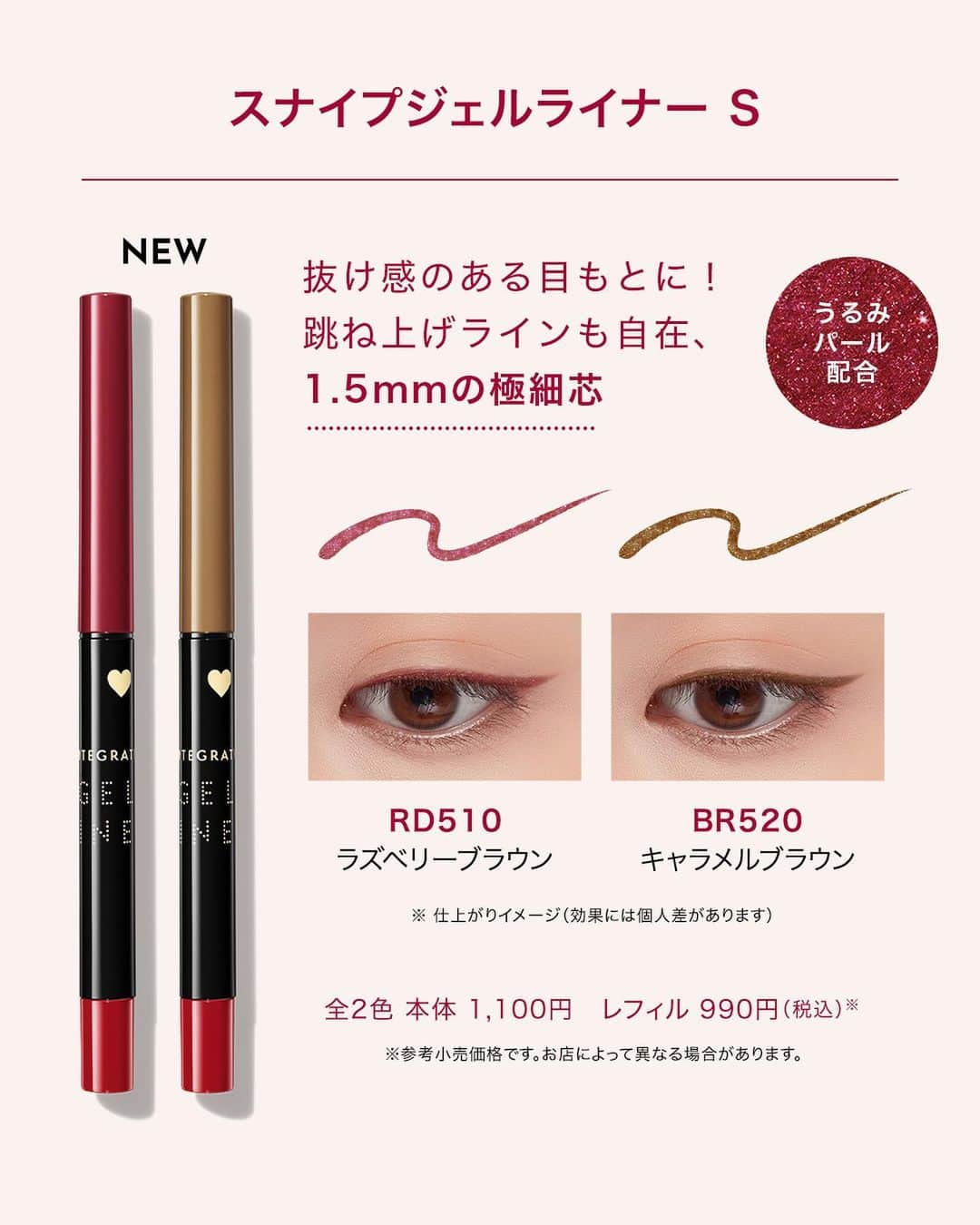 インテグレート♥さんのインスタグラム写真 - (インテグレート♥Instagram)「⋱本日発売！⋰ まばたきしても笑っても、1日中にじまない！ #うるみ瞳ライナー 💎 ￣￣￣￣￣￣￣￣￣￣  「スナイプジェルライナー」シリーズより “スナイプジェルライナー S”をご紹介✨  スナイプジェルライナー Sは、 跳ね上げラインも自在に描ける、1.5mmの極細芯！  “うるみパール”配合なので、 抜け感のある、ぱっちり大きな目もとが叶います💐  新しいジェルライナーを、 ぜひ試してみてくださいね😊  -------------  #スナイプジェルライナーS【全2色】 RD510 / BR520 本体1,100円　レフィル990円（税込）※  ※参考小売価格です。お店によって異なる場合があります。  ※13時間仕上がり持続 (にじみのなさ・薄れのなさ)データ取得済み（当社調べ、効果には個人差があります。）  -------------  #インテグレート #プチプラコスメ #うるみ瞳ライナー #アイライナー #アイライン #ジェルアイライナー #アイメイク #目元メイク #カラーメイク #新作コスメ #おすすめコスメ」11月21日 10時00分 - integrate_jp