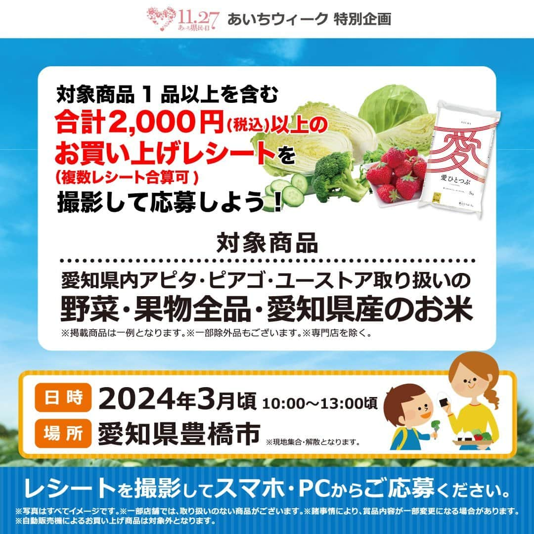 デイジーラボさんのインスタグラム写真 - (デイジーラボInstagram)「🎉あいちウィーク特別企画🎉 愛知県内アピタ・ピアゴ・ユーストア＆JAあいち経済連 共同企画 親子で野菜収穫体験＆JA青空ランチご招待！  対象商品を買って、レシートを応募しよう！ 愛知県で元気に育った旬の野菜をみんなで楽しく収穫しよう✨  【キャンペーン対象店舗】 愛知県内のアピタ、ピアゴ(ラ フーズコア)、ユーストア限定  【キャンペーン対象商品】 愛知県内のアピタ・ピアゴ・ユーストア取り扱いの 野菜・果物全品・愛知県産のお米 ※掲載商品は一例となります。 ※一部除外品もございます。 ※専門店を除く。  【キャンペーン参加方法】 対象商品1品以上を含む合計2,000円(税込)以上のお買い上げレシート(複数レシート合算可)を撮影して、キャンペーンページよりスマホ・PCからご応募下さい。  ※詳しくはハイライトからキャンペーンページをご確認ください。  【プレゼント内容】 親子で収穫体験＆JA青空ランチ 抽選で20組40名様 ※小学生以下のお子様を含む親子（親1名・お子様最大2名様）  日時：2024年3月頃　10:00～13:00頃 場所：愛知県豊橋市　※現地集合・解散となります。  【応募期間】 2023年11月21日(火)9:00～2023年11月29日(水)23:59まで  【レシート有効期間】 2023年11月21日(火)～2023年11月27日(月)  #アピタ #ピアゴ #ユーストア #ユニー #キャンペーン #あいちウィーク #愛知県民 #野菜収穫 #収穫体験 #愛知県産 #青空ランチ #JAあいち経済連 #小学生」11月21日 10時00分 - apita.piago