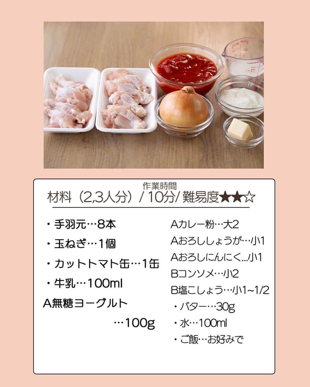もあいさんのインスタグラム写真 - (もあいInstagram)「レシピ動画付き ⋆⸜ バターチキンカレー ⸝⋆ 難易度 ✭✭✩ ≀ ◷  作業時間10分 ≀ ¥ 178円/人  コメントでみんなとお話したいです😭💕💕💕 些細なことでもお待ちしてます！  ようこそ٩(^‿^)۶ Ⓜ︎ⓄⒶⒾ🅢ⓀⒾⓉⒸⒽⒺⓃ 𓎩へ こんばんは、もあいです︎ 𓇚  今日は良い夫婦の日。 夫の大好物がカレーなので、 腕によりをかけて作りました♥︎ 夫は健康志向が強いので、 このルーも小麦粉も使ってないカレーは かなりお気に入りでとても喜んでくれました♪ ちなみにあまったヨーグルトははちみつと牛乳とミキサーにかけて 即席ラッシーにしてます✭  このカレーを作るときは、2,3日寝かせると うまさ倍増するので、騙されたと思ってやってみてください！笑  【豚肉】 ビタミンB1が豊富！糖質をエネルギーに変え、疲労回復を助ける働きがあるよ！皮膚や粘膜の健康を保つ働きもあるよ！ では、いってみよう ☞  —-✄———-✄———-✄—- ✍︎ recipe  ✿材料(2,3人分)  ・手羽元…8本 ・玉ねぎ…1個 ・カットトマト缶…1缶 ・牛乳…100ml A無糖ヨーグルト…100g Aカレー粉…大2 Aおろししょうが…小1 Aおろしにんにく...小1 Bコンソメ…小2 B塩こしょう…小1~1/2 ・バター…30g ・水…100ml ・ご飯…お好みで  ✿作り方  ①ポリ袋に手羽元とAを入れてよく揉む。 　玉ねぎは細切りにする。  ②鍋にバターをひき、玉ねぎを中火で 　炒める。玉ねぎがしんなりしたら、 　Bとトマト缶を加えて軽く炒める。  ③①の肉を液ごと加え、混ぜる。 　肉の表面が白くなってきたら水を 　加えて弱火で煮込む。 ⚠️写真工程③のホールトマト缶は間違いなので無視してください！🙇  ④牛乳を加えて一煮立ちさせたら完成！ 　お好みでご飯にかけたり、ナンに 　つけて食べる。  #働楽ごはん #モアイズキッチン  ♔∴∵∴♔∴∵∴♔∴∵∴♔∴∵∴♔∴∵∴♔∴∵∴♔  #カレー #バターチキンカレー #いい夫婦の日 #夫 #手作りごはん #簡単レシピ #レシピ #節約 #家庭料理 #自炊 #節約ごはん #管理栄養士 #時短料理 #おうちごはん」11月22日 17時00分 - moaiskitchen