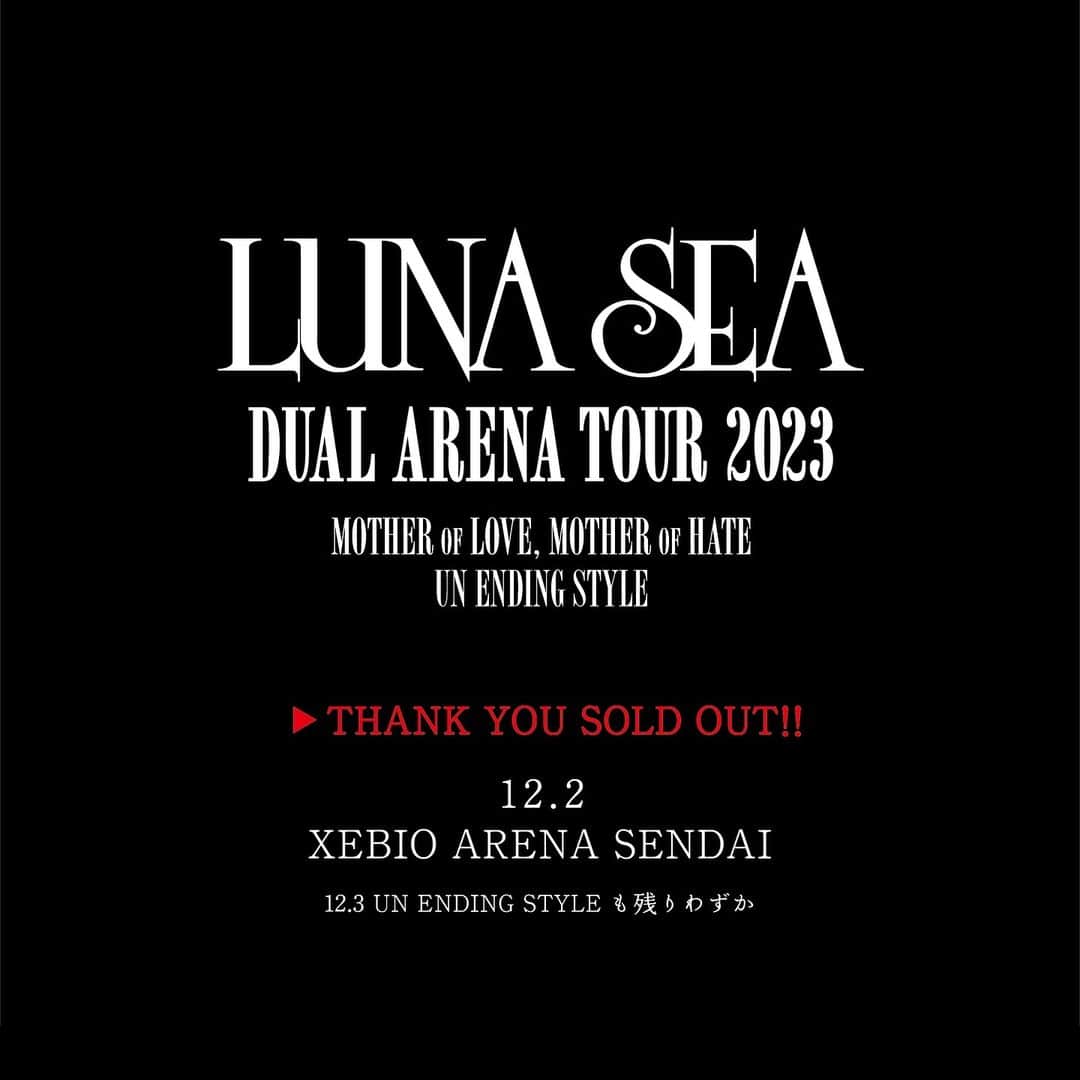 LUNA SEAさんのインスタグラム写真 - (LUNA SEAInstagram)「. ＼THANK YOU SOLD OUT!!／   #LUNASEA DUAL ARENA TOUR 2023 ゼビオアリーナ仙台   12/2(土)MOTHER OF LOVE, MOTHER OF HATE 初日公演は完売いたしました！   12/3(日)UN ENDING STYLE 2日目公演も残り僅か!!   他、全国残り僅かの公演もございます!! 是非お早めに!! https://www.lunasea.jp/live/LUN_live_2023tour   #MOTHERvsSTYLE」11月21日 16時02分 - lunaseaofficial