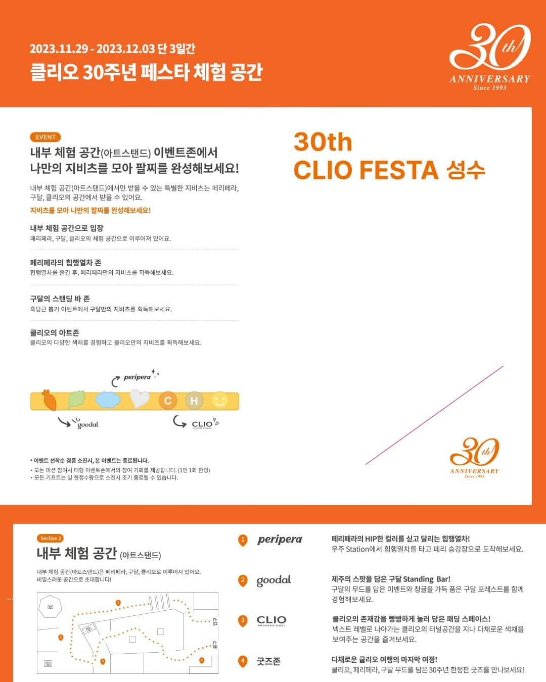 클리오 CLIO officialさんのインスタグラム写真 - (클리오 CLIO officialInstagram)「#클리오30주년 기념🧡 팝업 스토어에 초대합니다💌  (주) 클리오가 30주년을 맞이하여, 30년 동안 받은 사랑과 감사의 마음을 담아 준비한 ‘클리오 30주년 기념 팝업스토어’에서 함께 즐기며, 클리오의 역사를 살펴보고 새로운 아름다움을 찾아 나서는 DREAMING 여정에 여러분을 초대합니다!  𝟯𝟬𝘁𝗵 𝗖𝗟𝗜𝗢 𝗙𝗘𝗦𝗧𝗔 성수  ✳︎ 행사 기간 2023.11.29(수) - 2023.12.03(일)  ✳︎ 운영 시간 11:00 ~ 19:00  ✳︎ 행사 장소 📍언더스탠드에비뉴 (서울숲 3번 출구) - 서울특별시 성동구 성수동 1가 685-704)  ✚ 예약 방법  ① 사전예약 ( 11/22 ~ 11/28 ) ⚠️사전 예약 마감되어, 취소 또는 변경 건 확인 후 예약 가능합니다   *예약상황은 예약 취소나 변경으로 인해 실시간으로 변동될 수 있습니다.  실시간 업데이트 내용은 클럽 클리오 홈페이지 내에 예약 페이지를 통해 실시간 확인 부탁드립니다.  *22일 수요일 00:00시 예약 페이지 오픈 예정 (마감)  ② 현장 예약 ( 11/29 ~ ) 사전 예약 없이 방문하실 경우, 현장에서 예약 가능하나 대기 시간이 발생할 수 있으며, 운영 사황에 따라  조기 마감 될 수 있습니다.  현장 예약은 안내데스크 앞 QR 코드를 통해 진행 후, 입장 가능합니다.  *11/30 오후 3시 이후에는 내부 행사로 인해 입장이 불가한 점 양해 부탁드립니다.  ✚ 𝗘𝗩𝗘𝗡𝗧 ① 해피박스 이벤트 1일 100개 한정! 베스트템을 박스에 담은 HAPPY BOX 이벤트  클리오 30주년 페스타 성수를 위해 제작된 해피박스가 1일 한정 100개로 판매됩니다!  ② 한정판 굿즈 증정 & 판매 클리오, 페리페라, 구달 무드를 담은 30주년 한정판 굿즈를 클리오 페스타에서 만나보세요!  ✚ 공간 𝗣𝗥𝗘𝗩𝗜𝗘𝗪  ① 외부 체험 공간 언더스탠드 에비뉴를 걸으며 다양한 이벤트에 참여할 수 있는 공간이에요!  ② 내부 체험 공간 페리페라, 구달, 클리오로 이루어져 있는 비밀스러운 체험 공간! 과연 어떤 컨셉과 이벤트로 구성되어있을까요?  클리오 30주년 페스타 성수 입장 시, 전용 티켓과함께 지비츠 팔찌로 다양한 체험을 하면서 지비츠를 획득할 수 있어요!  (주) 클리오  @clio_official @peripera_official @goodal_official @dermatory.kr @healingbird_official @type_no._official @twinklepop_official @simplain_official   사랑받은 만큼 가득히 -   (주)클리오 30주년 기념, 클리오 성수 팝업 스토어에 놀러오세요 💖  #클리오 #CLIO #クリオ #팝업스토어 #클리오30주년 #클리오서른해축하해 #클리오페스타성수 #성수팝업 #성수팝업스토어 #페리페라 #구달 #더마토리 #힐링버드 #트윙클팝 #타입넘버 #킬커버 #틴트 #마스카라 #popup #30th」11月21日 21時23分 - clio_official