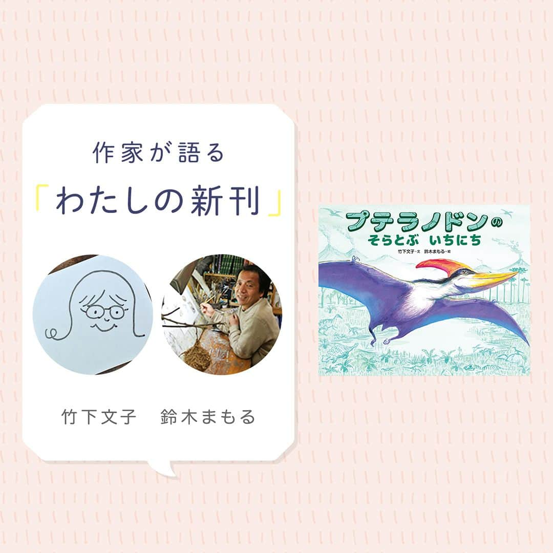 偕成社のインスタグラム：「【新刊✨著者インタビュー】実生活ではご夫婦でいらっしゃるおふたりに新刊『プテラノドンのそらとぶいちにち』の制作過程についてお話を伺いました！  白亜紀に生きた、空を飛ぶ翼竜、プテラノドンの1日を描いた『プテラノドンのそらとぶいちにち』。『ピン・ポン・バス』のコンビで知られる竹下文子さんと鈴木まもるさんの、恐竜たちの絵本シリーズの第3弾です。  記事では、本作のラフの画像もお借りして掲載しています✨ 　プテラノドンの特徴をストーリーにするまでのお話や、プテラノドンの色の選び方やなど、充実のインタビューです。  記事は、ぜひKaisei webの「わたしの新刊」をお読みください！（@kaiseisha_pr ハイライトの「わたしの新刊」から記事にアクセスできます！）  #わたしの新刊 #著者インタビュー  #プテラノドンのそらとぶいちにち #竹下文子 #鈴木まもる #プテラノドン #モササウルス #ティラノサウルス #トリケラトプス #偕成社 #kaiseisha #公式アカウント #児童書 #絵本  #えほん」