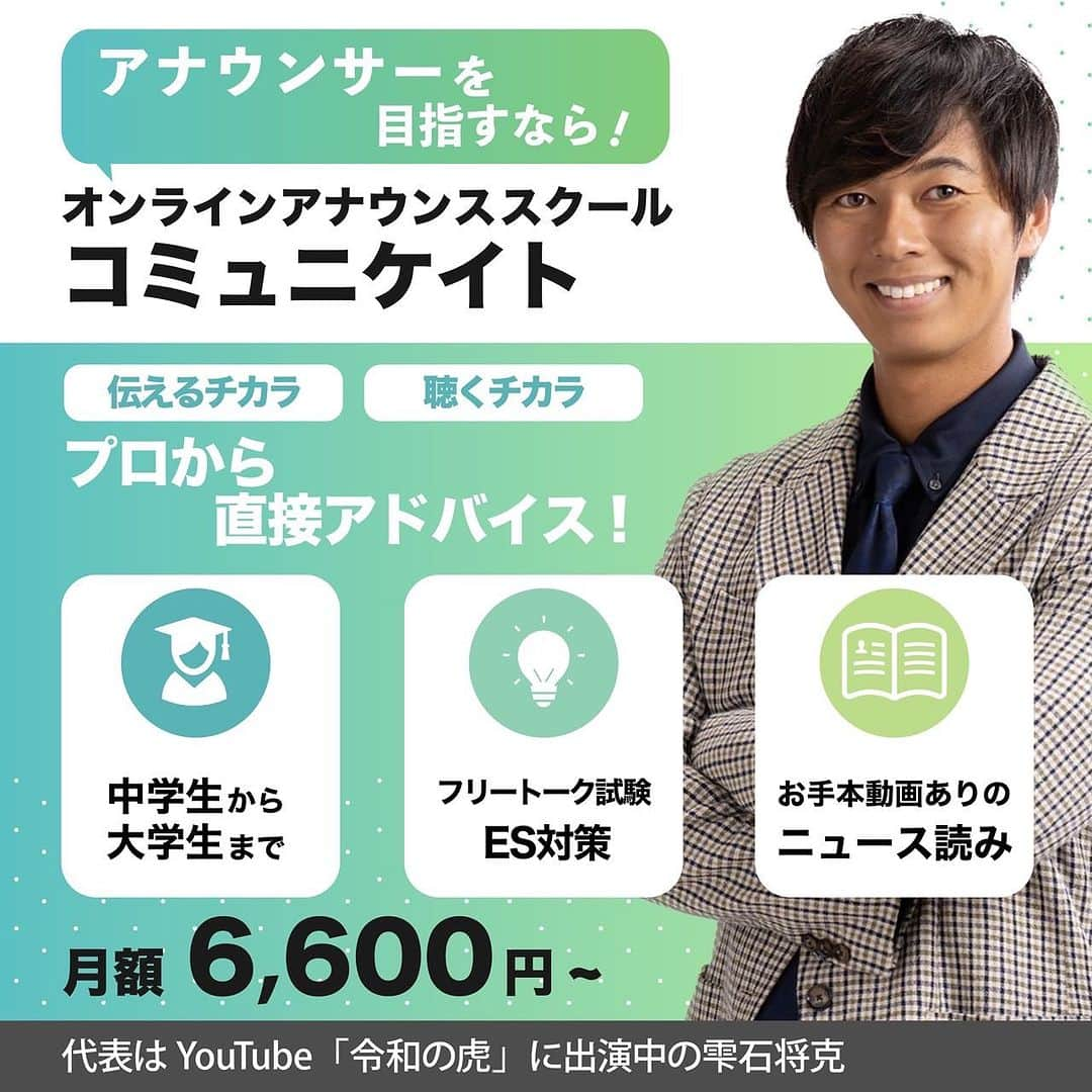 雫石将克のインスタグラム：「【オンライン　アナウンススクール　コミュニケイト】 12月1日からスタートします✏️ 申し込みはDMから(^O^)／  アナウンサーを目指す中学生以上の子どもたちの為のスクールです✌️  基本的にオンラインで完結させます。 アプリはSlackを使用して、原稿読みからフリートークまで網羅していきたいと思っております(^O^)／  地方にいて思うのは、、、 「アナウンス技術を学ぶ場がなくて困っている学生が以外と多い」です。  ※私自身も学生の頃に色々と困ったことが多くありました🥺それを変えたい  毎回都内まで行くのは時間もお金もかかるし、、中には夜行バスで行って学んでという学生もいます！それはもちろん素晴らしいこと！  だけど他の選択肢もあっていいんじゃないか？？ ということでこの時代だからこそオンラインに特化してみます。  詳しくは来週あたりにショート動画でお話しますが、基本的に画像の通りのサービスです！  対象を大学生のみとしていないのは、「将来アナウンサーになりたい」という思いがある子どもたちの夢にも貢献したいと考えたからです。上から目線ですみません。  アナウンサーという仕事は夢がある、ということを私自身も今後の活動で示したいですし、デジタル社会だからこそ話すこと伝えること、コミュニケーションを学んでほしいと思ってます(^O^)／  一緒にアナウンサーを目指しましょう！  #アナウンサー #アナウンススクール #話し方教室 #大学生 #令和の虎」