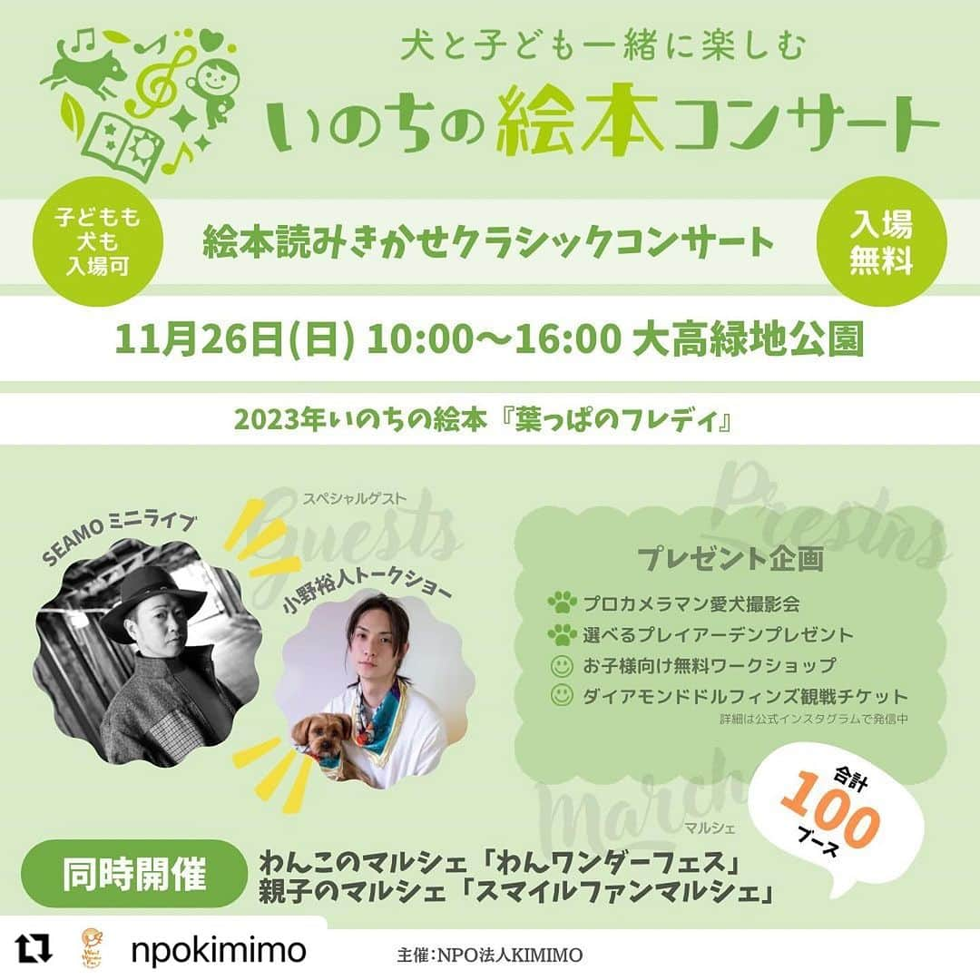 小野裕人さんのインスタグラム写真 - (小野裕人Instagram)「名古屋でトークショーイベント！ 2023年11月26日(日)10:00〜16:00 大高緑地公園（名古屋市緑区） 全額寄付カレンダーや新作のパーカーなど オリジナルグッズを販売します。 12時30分頃〜トークショーです。 お近くの方はぜひいらして下さい。  イベントの詳細は、NPO法人KIMIMO公式インスタグラムでご確認ください。 @npokimimo   #Repost @npokimimo  ・・・ いよいよ今週末開催！  犬と子ども一緒に楽しむ 『いのちの絵本コンサート』  ［イベント内容］ ◼️絵本読み聞かせクラシックコンサート ◼️SEAMOミニライブ ◼️小野裕人トークショー などなど  ＼＼＼同時開催／／／ 🐶わんこマルシェ『わんワンダーフェス』 👦親子のマルシェ『スマイルファンマルシェ』 全部で100ブース以上の大型マルシェ♩ #kimimo #いのちの絵本コンサート #読み聞かせ #葉っぱのフレディ #大高緑地公園 #名古屋 #愛知 #親子 #おでかけ #イベント #わんワンダーフェス #スマイルファンマルシェ #犬イベント #犬マルシェ #マルシェ @seamo_official  @yuuto0514」11月22日 16時11分 - yuuto0514