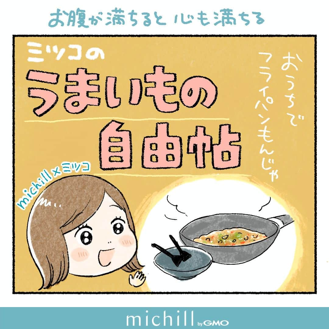 michill_officialのインスタグラム：「【michill×ミツコ】うまいもの自由帖「映えない…けど美味♡フライパンもんじゃ」  . お腹が満ちると心も満ちる♡人気漫画家ミツコさん @__3__2__5__ がmichillと一緒に”ココロが満ちる”うまいものを紹介するこの企画。第6回目の今回は「おうちでフライパンもんじゃ」。おひとりさま大得意のミツコさんも、もんじゃ屋さんはさすがに1人で入りづらい…。でも、もはや誰にも止められぬこのもんじゃ欲…なら作っちゃえばいいんです！ . 漫画の続きはプロフィールのハイライトmichill×ミツコからチェック👀✨ . #コミックエッセイ #絵日記 #エッセイ漫画 #マンガエッセイ #日常漫画 #漫画ブログ #食べ物イラスト #グルメ好きな人と繋がりたい #もんじゃ焼き #もんじゃ #おうちごはん」