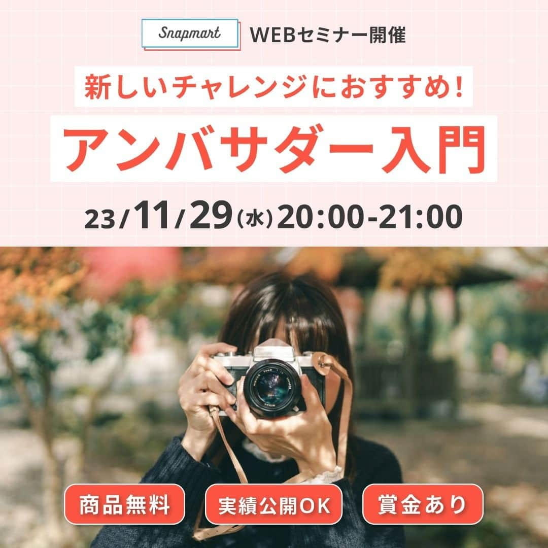 スマホの写真が売れちゃうアプリ「スナップマート」さんのインスタグラム写真 - (スマホの写真が売れちゃうアプリ「スナップマート」Instagram)「【参加者募集】11/29(水)WEBセミナー＜新しいチャレンジにおすすめ！＞アンバサダー入門  こんにちは！スナップマート編集部です。  もうすぐ1年が終わりますね。来年に向けて、「新しいチャレンジをしたい！」と思っている方も多いのではないでしょうか。  今回はそんなスナップマートクリエイターの皆様に向けて、スナップマートで実施している「アンバサダー」についての説明イベントを開催します✨  ＊＊  アンバサダーとは、商品の提供を受け、撮影&SNS発信をしていただくクリエイターさんのこと。  アンバサダーに選ばれた方は、対象商品を無料でいただく🎁ことができ、さらにコンテストで受賞された場合は、賞金も付与されます。  「商品をもらえる🎁」ことは、アンバサダーの大きな魅力ではありますが、アンバサダーの活動を続けているクリエイターさんからは、下記のような声をたくさんいただいています！  ✅同じ趣味の友人ができた ✅写真や動画撮影が仕事になった ✅仕事や子育てのリフレッシュに繋がった ✅写真/動画制作のスキルが上がった ✅夢中になる趣味ができた  「アンバサダー」の仕組みだけ聞くと、「インフルエンサーPRと同じ」と思われることも多いのですが、それ以上に「新しい世界が広がった」「チャレンジして良かった」と話してくださるクリエイターさんがたくさんいます。  そんな活動に、皆さんもチャレンジしてみませんか？  ＊＊  【新しいチャレンジにおすすめ！アンバサダー入門】  ▪︎日時：2023年11月29日（水）20時〜21時（途中入場・退出可） アーカイブ配信：参加申込者限定、1週間アーカイブ配信あり ※アーカイブ動画は、ご登録時のメールアドレスに送らせていただきます。配信日は、12月1日（金）以降を予定しております。 ▪︎参加費：無料 ▪︎参加方法：お申し込みいただいた方に、WEBセミナーツールのzoomのリンクをお送りいたします。5分前から参加可能です。  ※ウェビナー形式で実施をしますので、皆様の顔や声は公開されません。 ・パソコンからでもスマホからでも参加できます。 ・スマホの場合は予め下記のアプリダウンロードをお願いいたします。  ＊＊  お申し込みは @snapmart.jp のプロフィールにあるリンクから！ 皆様のご参加お待ちしてます！  #snapmart #スナップマート  #tablephoto #テーブルフォト #ブツ撮り #物撮り #自宅撮影 #写真好きな人と繋がりたい #スタイリング #おうちフォト #アンバサダー #写真を仕事にしたい」11月22日 20時08分 - snapmart.jp