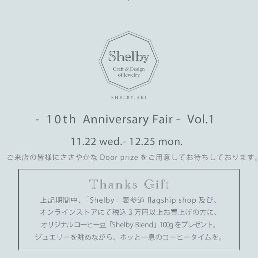 Shelby / Aki Hiroseさんのインスタグラム写真 - (Shelby / Aki HiroseInstagram)「10th Anniversary Fair -Vol.1- 11.22 wed.- 12.25 mon.   期間中10周年を記念した新作のお披露目と共に、ご来店の皆様にささやかな Door prize をご用意してお待ちしております。   また「Shelby」表参道 flagship shop 及び、オンラインストアにて税込 3 万円以上お買上げの方に、10周年を記念しオリジナル コーヒー「Shelby Blend」をプレゼントいたします。  🎄10th Anniversary Fair -Vol.1- ・期間 11.22 wed.-12.25 sun.  ・場所「Shelby」表参道flagship shop ・CLOSE 火曜 と12.15 fri.-17 sun. ・「New Jewelry Tokyo」開催期間の12.1 fri.-12.3 sun. は営業時間が13:00-17:00となります。  💍New Jewelry Tokyo ・期間 12.1 fri.-12.3 sun. 11:00-20:00 ・場所 表参道 Spiral 1F   Shelby表参道shopとハシゴしていただいた方にプレゼントをご用意しております✨ また、期間中designer AKIはどちらかの会場におります。ぜひお声掛けください。  ￣￣￣￣￣￣￣￣￣￣￣￣￣￣￣￣￣￣￣￣￣￣ ー10th Anniversary EVENTー ◆NAGOYA ・日時 12.15 fri.-17 sun. 13:00-18:00 　※最終日12.17 sun.は17:00まで ・場所「CREMA GALLERY」 　名古屋市中区栄3-25-39 サカエサウススクエア3D 　 ￣￣￣￣￣￣￣￣￣￣￣￣￣￣￣￣￣￣￣￣￣￣ 《Shelby》 表参道flagship shop   OPEN 11:00-18:00   CLOSE火曜　    臨時休業 12.15 fri.-17 sun.  東京都港区南青山3-15-4   表参道駅 A4出口より徒歩5分   ✉️ info@shelby8.com   ￣￣￣￣￣￣￣￣￣￣￣￣￣￣￣￣￣￣￣￣￣￣  #shelby #shelbyjewelry #shelbyaki #シェルビー #10th_anniversary」11月22日 22時08分 - shelby.aki