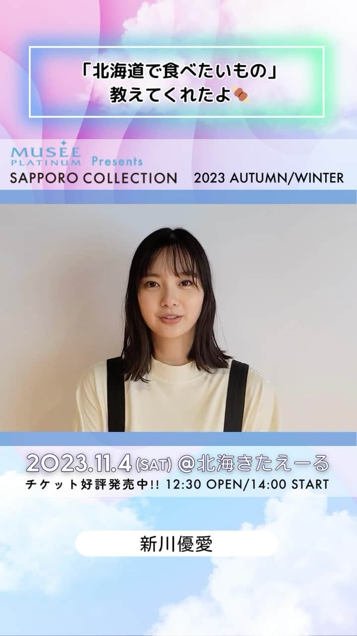 札幌コレクションのインスタグラム：「🫧SAPPORO COLLECTION 2023 A/W🫧  ㅤㅤ #新川優愛  ㅤㅤㅤ からメッセージ動画が到着😍！  いいね！やコメントで出演者を応援してね💕︎   ┈┈┈┈┈┈┈┈┈┈┈┈┈┈┈┈┈ ㅤㅤㅤ 日時🗓 : 2023年11月4日(土) 12:30開場 14:00開演(予定) ㅤㅤㅤ 会場🏟 : 北海きたえーる 北海道札幌市豊平区豊平5条11丁目1-1  ┈┈┈┈┈┈┈┈┈┈┈┈┈┈┈┈┈ㅤㅤㅤ ㅤㅤㅤ ご好評につき、チケット追加販売中🎫✨ 無くなり次第終了！ ㅤㅤㅤㅤㅤㅤ チケット購入ページは ストーリーのハイライトから飛べます💨 ㅤㅤㅤ  開催をお楽しみに….💓  ㅤㅤㅤ #札幌コレクション #サツコレ #サツコレAW #サツコレ23AW #札幌ファッションショー #sapporocollection #ファッションショー #ファッションイベント #札幌 #札幌イベント #北海道 #北海道イベント」