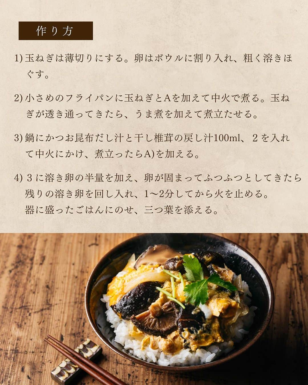 タマチャンショップさんのインスタグラム写真 - (タマチャンショップInstagram)「＼美味しい椎茸の食べ方は？／ コメントで教えていただけると嬉しいです🍄  ごはんが美味しい季節になってきましたね✨ 炊き込みごはん、天ぷら、煮物と幅広い使い方のある椎茸✨ 今回はそんな椎茸を使ったレシピをご紹介します☺️  ＜干し椎茸のうま煮＞ 【材料】 ・干し椎茸（小さめのどんこ）12個 ・かつお昆布だし汁　200ml A）砂糖　大さじ2 A）みりん　大さじ1 A）しょうゆ　大さじ1 ½  【作り方】 （１）干し椎茸はボウル２つを使い、少なめの水に浸して５時間〜ひと晩置いておいて戻す。  （２）１の椎茸の水気を軽く絞り、軸を切り落とす。このとき根元を少し残しておくと、食感が良くなる。戻したあとの汁もとっておく。 ※軸は刻んでチャーハンやスープに入れてもOK！  （３）鍋にかつお昆布だし汁と干し椎茸の戻し汁100ml、２を入れて中火にかけ、煮立ったらAを加える。  （４）煮立ったら弱火にし、煮汁が1/3くらいになるまで煮詰める。 ※冷蔵庫で１週間ほど保存可能  ＜しいたま丼＞ 【材料】 ・干し椎茸のうま煮（半分に切る）8個 ・玉ねぎ　中1/6個（30ｇ） ・卵　3個 ・三つ葉（ざく切り）適量 A）かつお昆布だし汁　200ｍｌ A）酒　大さじ1 A）砂糖　小さじ2 A）塩　小さじ1 A）薄口しょうゆ　小さじ2 ・ごはん　適量  【作り方】 （1）玉ねぎは薄切りにする。卵はボウルに割り入れ、粗く溶きほぐす。  （2）小さめのフライパンに玉ねぎとAを加えて中火で煮る。玉ねぎが透き通ってきたら、うま煮を加えて煮立たせる。  （3）鍋にかつお昆布だし汁と干し椎茸の戻し汁100ml、２を入れて中火にかけ、煮立ったらA)を加える。  （4）３に溶き卵の半量を加え、卵が固まってふつふつとしてきたら残りの溶き卵を回し入れ、1～2分してから火を止める。器に盛ったごはんにのせ、三つ葉を添える。  ＜干し椎茸のステーキ＞ 【材料】 ・干し椎茸（大、厚めのもの）8個 ・小麦粉・片栗粉　　各大さじ1 ・にんにく（薄切り）1片 ・パセリ（みじん切り）適量 ・塩　少々 ・粗びきこしょう　少々 ・オリーブオイル　大さじ1 A）バター　20ｇ A）干し椎茸の戻し汁　大さじ1 ・バルサミコ酢（少し煮詰めたもの）適量  【作り方】 （１）干し椎茸はジッパー付き袋などに入れてひたひたに水を注ぎ、５時間〜ひと晩おいて戻す。  （２）１の干し椎茸の軸を切り落とし、水気を軽く絞る。 ※軸と戻した汁は、スープなどに活用するのがおすすめ。  （３）小麦粉と片栗粉をバットなどに入れて混ぜ、２の干し椎茸にまんべんなくまぶす。  （４）フライパンにオリーブオイル、にんにくを入れて中火で熱し、にんにくに焼き色が付いたら一度取り出す。  （５）同じフライパンに３を並べ、両面をこんがりとするまで焼いて、塩をふる。Aを加え、全体に絡める。  （６）皿に５を盛ってにんにくとパセリを散らし、粗びきこしょうを振る。バルサミコソースをかける。  気になった方はぜひプロフィールのURLから チェックしてみてくださいね❣️  #タマチャンショップ #tamachanshop #しあわせ食 #しあわせ食を九州から #九州グルメ #国産 #美味しい健康 #美容 #ダイエット #健康 #キノコ #おつまみ #健康おやつ #きのこレシピ #今日のおかず #きのこ料理 #おつまみ #おつまみ料理 #おつまみレシピ #おつまみメニュー #きのこ #しいたけ #椎茸レシピ #原木椎茸 #創作料理 #朝ごはん #お取り寄せ #健康おつまみ #料理#しいたけレシピ」10月30日 19時12分 - tamachanshop