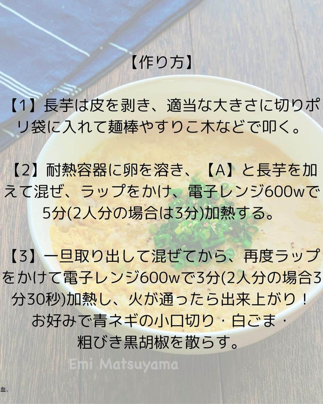 松山絵美さんのインスタグラム写真 - (松山絵美Instagram)「#レシピ有り　⁣ ※４人分・２人分の材料、作り方、薬膳効果は写真スワイプしてもご覧いただけます🙆🏻‍♀️⁣ ⁣ ⁣ ⁣ 《長芋入りレンジで簡単ケランチム(韓国風茶碗蒸し)》⁣ ⁣ ⁣ レンジで簡単🙌✨⁣ 叩き長芋がほっくりふんわり美味しいケランチムです😊⁣ ⁣ ⁣ ⁣ ⁣ 薬膳効果⁣ ☆卵...体液や血液を補い、虚弱体質の改善に、精神不安に、不眠に⁣ ⁣ ☆長芋...滋養強壮、疲労回復、食欲増進⁣ ⁣ ⁣ ⁣ （調理時間：15分)⁣ -——————⁣ 【材料4人分】(２人分の分量は写真４枚目をご覧ください💁🏻‍♀️)⁣ -——————⁣ 長芋:正味350g⁣ ⁣ 卵:4個⁣ ⁣ (A)水:250㏄⁣ (A)鶏がらスープの素・本みりん:小さじ2⁣ (A)塩:適量⁣ ⁣ 青ネギの小口切り・白ごま・粗びき黒胡椒:お好みで⁣ -——————⁣ -——————⁣ 【1】長芋は皮を剥き、適当な大きさに切りポリ袋に入れて麺棒やすりこ木などで叩く。⁣ ⁣ ⁣ ⁣ 【2】耐熱容器に卵を溶き、【A】と長芋を加えて混ぜ、ラップをかけ、電子レンジ600wで5分(2人分の場合は3分)加熱する。⁣ ⁣ ⁣ ⁣ 【3】一旦取り出して混ぜてから、再度ラップをかけて電子レンジ600wで3分(2人分の場合3分30秒)加熱し、火が通ったら出来上がり！⁣ お好みで青ネギの小口切り・白ごま・粗びき黒胡椒を散らす。⁣ ⁣ ⁣ ⁣ ⁣ Nadiaレシピ🆔470967⁣ レシピサイトNadiaの検索バーにレシピ🆔番号を入力してみてください⁣ https://oceans-nadia.com/⁣ ⁣ ⁣ ⁣ ⁣ ✩✩✩✩✩✩《お知らせ》✩✩✩✩✩✩⁣ 『4児ママ・松山さんの薬膳効果つき やみつき節約めし』⁣ ⁡⁣ 本書では1食1人分のおかずが100円台に収まるレシピをご紹介しています✨⁣ また「やる気のないときほど開きたい料理本」をめざして、簡単な調理法にもこだわりました。長くレパートリーに加えていただけるメニューが見つかれば、うれしいです🥹⁣ ⁡⁣ Amazon⁣ https://www.amazon.co.jp/dp/4391155567/⁣ ⁡⁣ 楽天ブックス⁣ https://books.rakuten.co.jp/rb/16605719/⁣ ⁡⁣ ⁡⁣ ⁡⁣ ⁡⁣ 《松山絵美のカンタンなことしかやらないレシピ》⁣ ⁡⁣ 【手間は省いて愛情込める】をモットーに、⁣ めんどうなことを「やらない」レシピたち。 ラクして作れるのに見映えもよくて、家族もパクパク食べてくれる！⁣ そんなレシピを100品と、調味料のご紹介や、お気に入りキッチンまわりアイテムのご紹介。私の1day ルーティーン。⁣ 薬膳アドバイスなど、コラムページもたくさんです🙌✨　　⁣ ⁡⁣ Amazon⁣ https://www.amazon.co.jp/dp/4651201350/⁣ 楽天ブックス⁣ https://books.rakuten.co.jp/rb/16974637/?l-id=search-c-item-text-03⁣ ⁡⁡⁣ ⁡⁣ ⁡⁣ ⁡⁣ ＊＊＊＊＊＊＊＊＊＊＊＊＊＊＊＊＊＊＊＊＊＊＊⁣ ⁡⁣ #ネクストフーディスト　	⁣ #Nadia⁣ #NadiaArtist⁣ #Nadiaレシピ⁣ #フーディーテーブル⁣ #レシピ⁣ #やみつきレシピ⁣ #簡単レシピ⁣ #節約レシピ⁣ #時短レシピ⁣ #今日もハナマルごはん⁣ #おうちごはんlover⁣ #おうちごはん革命⁣ #やみつき節約めし	⁣ #松山絵美のカンタンなことしかやらないレシピ⁣ #やらないレシピ⁣ #recipe⁣ #cooking⁣ #japanesefood⁣ #Koreanfood⁣ #レシピあり⁣ #レシピ付き⁣ #料理好きな人と繋がりたい⁣ #韓国料理⁣ #韓国料理レシピ⁣ #松山家の韓国料理⁣ ⁣」10月30日 20時15分 - emi.sake
