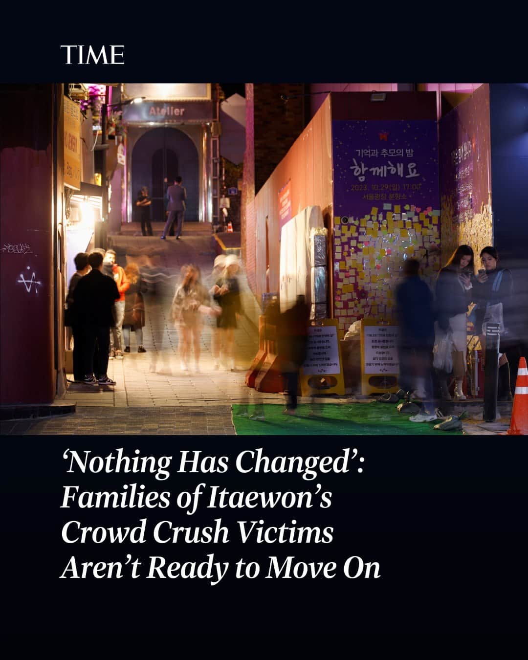 TIME Magazineのインスタグラム：「A year after the Itaewon crowd crush—which left 159 dead—nobody has taken responsibility for the disaster.  It was the first virtually unrestricted Halloween festivities since the pandemic, yet only 137 police officers were on duty in the area—compared with 6,500 assigned to monitor a peaceful protest of around 25,000 people against the government of President Yoon Suk-yeol the same night. Just after 10 p.m., the crowds in Itaewon surged in different directions with people losing their footing on the alley’s incline, causing a domino effect and many to be trampled.  “[Officials] try to make it the victims’ own fault,” says Joung-Joo Choi, who lost his daughter, Yujin. “If they didn’t go there, they wouldn’t have died.”   Link in bio.  Photographs by Kim Soo-hyeon—Reuters; Courtesy Joung-Joo Choi; Anthony Wallace—AFP/Getty Images」