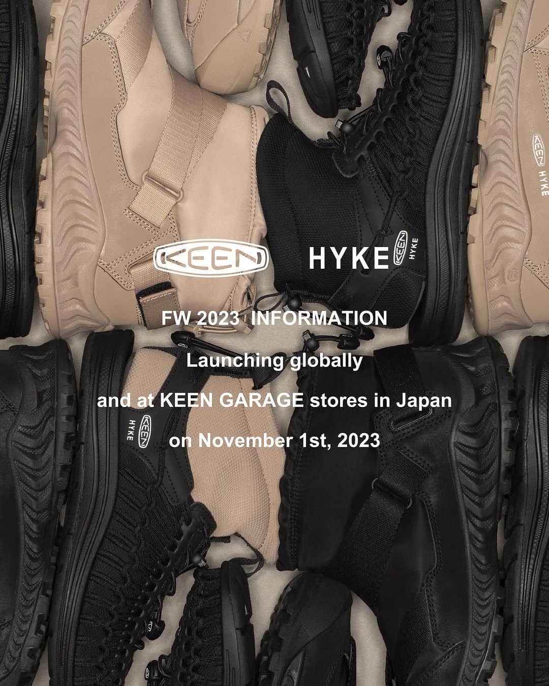 HYKEのインスタグラム：「"KEEN × HYKE" FW 2023 COLLECTION - Global Launch Date: November 1st, 2023 - ・KEEN US OFFICIAL ONLINE STORE https://www.keenfootwear.com/ ・KEEN EUROPE OFFICIAL ONLINE STORE https://keenfootwear.de/en/  ・KEEN CHINA TMALL OFFICIAL ONLINE STORE https://lnky.jp/6Bs8VlH  ・KEEN CHINA JD OFFICIAL ONLINE STORE https://lnky.jp/EGlsU9p  ・KEEN CHINA OFFICIAL DEWU STORE  https://lnky.jp/p29Ga7k - - "KEEN× HYKE" FW 2023 COLLECTIONグローバル発売のご案内 - 下記日程にて"KEEN × HYKE" FW 2023 COLLECTIONがグローバルで発売解禁と なります。 発売解禁日 : 2023年11月1日 水曜日 - - "KEEN× HYKE" FW 2023 COLLECTION 日本国内11月1日販売開始店舗のご案内 - 11月1日より国内の下記店舗にて販売を開始いたします。 - ・KEEN GARAGE TOYOSU 135-8614  東京都江東区豊洲2-4-9 アーバンドック ららぽーと豊洲 2階 ・KEEN GARAGE YOKOHAMA 220-0012  横浜市西区みなとみらい3-5-1 MARK IS みなとみらい 1階 ・KEEN GARAGE SHONAN 251-0041  神奈川県藤沢市辻堂神台1-3-1 テラスモール湘南 1階 ・KEEN GARAGE SAITAMA 330-0843  埼玉県さいたま市大宮区吉敷町4-263-1  COCOON  2階 ・KEEN GARAGE NAGOYA 460-0008  愛知県名古屋市中区栄3-6-1 ラシック 5階 ・KEEN OSAKA 530-8558  大阪府大阪市北区梅田3-1-3 ルクアイーレ 6階 ・KEEN GARAGE EXPOCITY 565-0826  大阪府吹田市千里万博公園2-1 ららぽーとEXPOCITY 2階 - ・KEEN GARAGE HARAJUKU（10月25日より販売中） 150-0001  東京都渋谷区神宮前6-12-17 ダイヤモンドビル 1階 - 発売日、販売方法に関しては取扱店舗により異なりますので、販売店舗に直接 お問い合わせください。 - @keen @keeneurope @keen_japan @keen_harajuku, #keenhyke #keen #hyke」