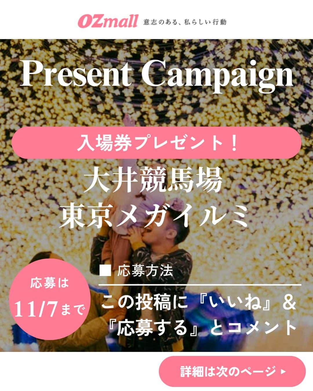 オズモール編集部のインスタグラム：「【 この投稿にコメントで #プレゼント ✨「東京 #メガイルミ 2023-2024」入場券🎁11/7（火）23:59まで】  大井競馬場の人気 #イルミネーション の入場券を読者にプレゼント🎁 開催は2023年11月11日（土）から2024年1月8日（月・祝）まで✨ 躍動感あふれる噴水や、最新のレーザー技術により夜空に浮かぶオーロラはまさに圧巻☄ 「蹄鉄チュロス」や光るキーホルダーなどの飲食やグッズも充実✨ ポニーによる乗馬・馬車の体験イベントも🐎 ㅤㅤㅤㅤㅤㅤㅤㅤㅤㅤㅤㅤㅤㅤㅤㅤㅤㅤㅤㅤㅤㅤㅤㅤㅤㅤ ＼プレゼントの内容はこちら／ ・「東京メガイルミ2023-2024」入場券1組2名様  --------------応募方法-------------------------- 【Step1】 @ozmall_editors をフォロー ㅤㅤㅤㅤㅤㅤㅤㅤㅤㅤㅤㅤㅤㅤㅤㅤㅤ 【Step2】こちらの投稿に『応募する』とコメント ------------------------------------------------  こちらのキャンぺーンを、現在Twitterでも開催🎄 X (旧 Twitter)アカウントをお持ちの方は、Instagram、X両方で応募が可能です  皆さんのご応募お待ちしております🎅ㅤ  【応募〆切】 2023/11/7（火）23時59分ㅤㅤㅤㅤㅤㅤㅤㅤㅤㅤㅤㅤㅤㅤㅤㅤㅤㅤㅤㅤㅤㅤㅤㅤㅤㅤㅤ ㅤㅤㅤㅤㅤㅤㅤㅤㅤㅤㅤㅤㅤㅤㅤㅤㅤㅤㅤ 【応募条件】 ・オズモールのInstagramアカウント（@ozmall_editors）を「フォロー」の上、「#OZmallプレゼントキャンペーン」のハッシュタグが付いた投稿への『応募する』コメントが参加条件となります  ■プレゼントの当選発表・賞品発送 締め切り後、厳正な抽選を行い、当選者を決定いたします ・当選者には、2023年11月中旬にオズモール編集部公式アカウントよりダイレクトメッセージでご当選の連絡をいたします ・賞品（入場券）を送付いたしますので、送付先情報をご返信ください。入場券の送付先は日本国内に限ります ・入場券の発送は2023年11月下旬ごろまでに行う予定ですが、前後する場合もございます ・入場券の有効期限は2023年11月11日(土)～2024年1月8日(月・祝) 　※大井競馬開催日および2023年12月23日（土）～25日（月）、2024年1月1日（月・祝）を除く全日（計39日間） 　※編集部より送付いたしますご招待券をご持参の上、ご来場ください  ■注意事項 ・当選者の選定時にオズモールのInstagramアカウント（@ozmall_editors）のフォローを解除している場合、対象外となりますのでご注意ください ・当選連絡のダイレクトメッセージを送信した翌日から3日以内にご返信がない場合は、当選を無効とさせていただきますのでご了承ください ・入場券の転売は禁止いたします ・本キャンペーンに関するお問い合わせは【Instagramクリスマスプレゼントキャンペーン】とご記入の上お問合せフォーム（https://www.ozmall.co.jp/message/）よりご連絡ください ・賞品発送のためにご提供いただいた個人情報は、「OZmallで登録して頂いた個人情報の取り扱いについて（https://www.ozmall.co.jp/introduction/8215/）」に基づき取り扱います  @tokyomegaillumi #オズモール #OZmall #OZmallプレゼントキャンペーン #キャンペーン #キャンペーン実施中 #プレゼント企画 #プレゼントキャンペーン #プレキャン #イルミネーション #東京イルミネーション #イルミ #東京イルミ #東京デート #都内デート #クリスマス #クリスマスデート #東京クリスマス #東京メガイルミ #大井競馬場」