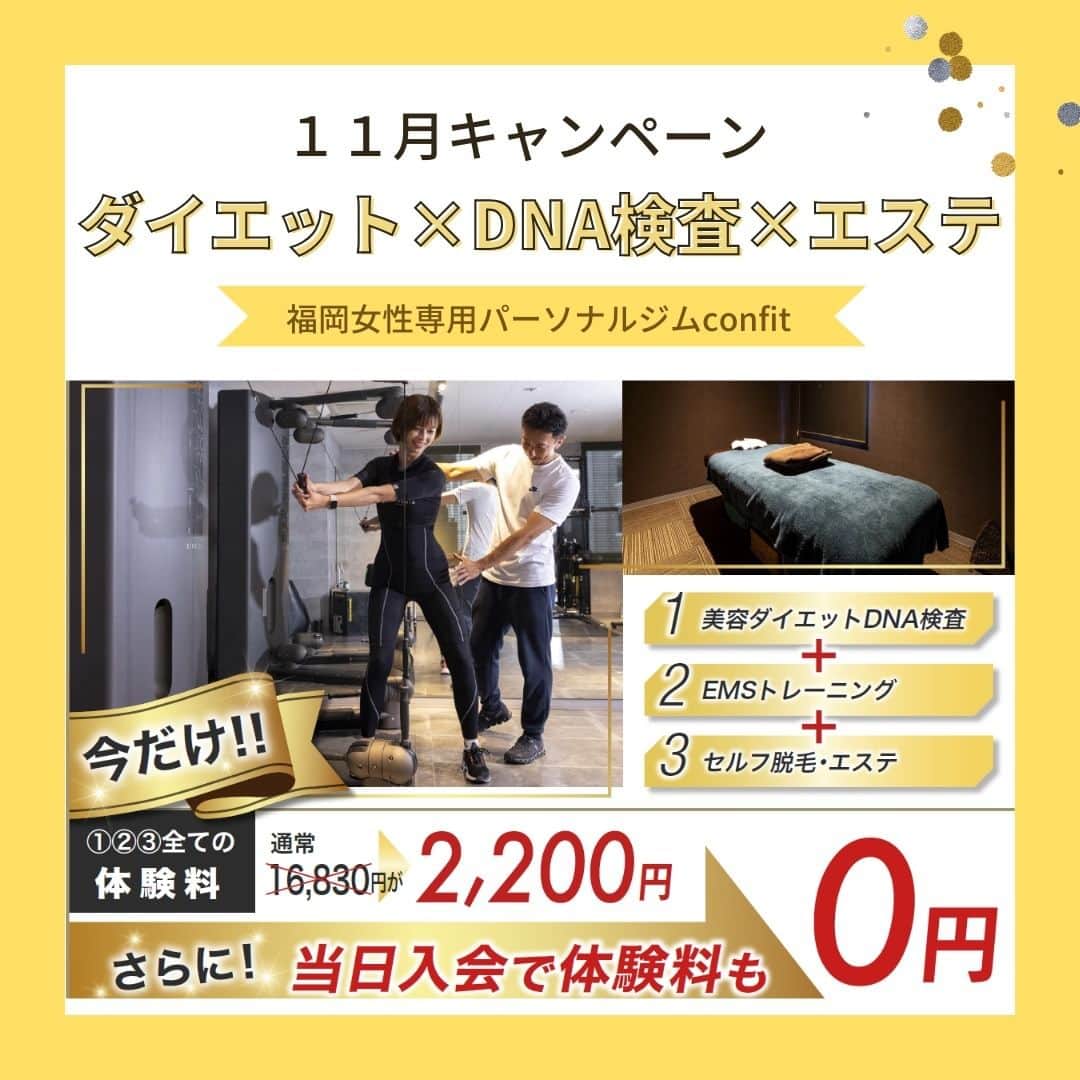 のインスタグラム：「📢≪≪ホームページをリニューアルしました  内容も更にパワーアップ！トレーナー紹介もあります🤩 チェックしてみてくださいね📱 ------------------------------------------  【11月のキャンペーンのご紹介】  女性専用パーソナルジムconfitだからこそできる 嬉しい体験３点パック💗  🔥体験トレーニング×DNA検査×美肌エステ🫧  通常16,830円が▶▶▶2,200円▶▶▶当時入会で0円！  目的に合わせてトレーナーがあなたをサポートします✨  ・ダイエット ・姿勢改善 ・ブライダル ・産後 ・更年期 ・アンチエイジング etc・・・  📢≪confitの体験は選べるトレーニング！  🟢まずは、気になるトレーニングを①つお選びください。  ①EMSダイエットプログラム 20分で4時間分の燃焼効果のあるEMSスーツを着用したダイエットトレーニング  ②パーソナルトレーニング 目的別に合わせて、トレーナーがあなたを指導。 ご希望の方はEMSの着用も可能です。  ③TEAMBEATS モニターを見ながらテクノジムベンチでトレーニング。EMSスーツ着用なし。  🟡美肌エステは、confit姪浜店のお隣「Bijoux clinic」での施術となります。 　メニューは「セルフエステ」or「セルフ脱毛」or「セルフホワイトニング」です。 　体験トレーニング後、サロンのご予約方法をお伝えいたします。  🟣あなたの痩せ方・筋肉タイプがわかる「DNA検査」付です。  体験のお申込み、もっとトレーニング内容を確認したい方は 🔗プロフィールのリンク先をクリック🔗  #ems #emsトレーニング #EMS #ダイエット #ブライダルダイエット  #産後ダイエット #更年期 #姿勢改善 #パーソナルジム #女性専用ジム  #福岡パーソナルジム #福岡女性専用パーソナルジム #セルフエステ #セルフ脱毛 #セルフホワイトニング #美肌 #姪浜 #西新 #薬院 #トレーニング #confit #コンフィット #脂肪燃焼 #キャンペーン」