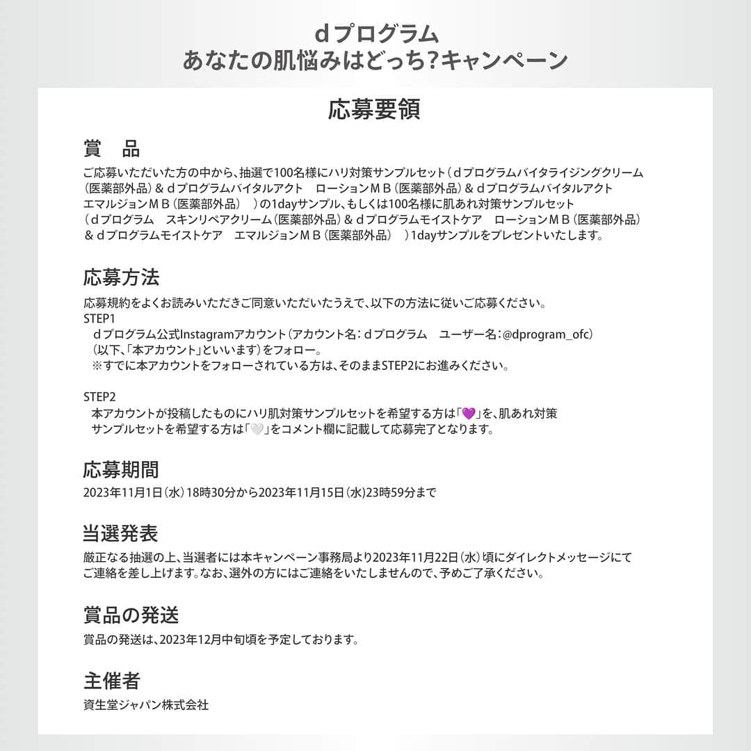 資生堂 ｄ プログラムさんのインスタグラム写真 - (資生堂 ｄ プログラムInstagram)「＼肌あれ・ハリのなさ、あなたの肌悩みはどっち？／  #dプログラム のクリーム2種。 あなたはどちらのクリームを試してみたいですか？ アカウントのフォロー&この投稿への「🤍」「💜」いずれかのコメントでサンプルセットをプレゼント！  🤍肌あれやうるおい不足でお悩みの方には ⇨肌あれケア派のスキンリペアクリームと おすすめ併用アイテムのモイスト化粧水・乳液を  💜ハリのなさやシミ・そばかすでお悩みの方には ⇨エイジングケア*派のバイタライジングクリームと おすすめ併用アイテムのバイタルアクト化粧水・乳液を  抽選で合計200名さまにプレゼントいたします。 気になるアイテムをまとめて試せるチャンスです✨ 詳細は画像をスワイプしてCheck👆  たくさんのご応募お待ちしております！  【応募方法】 ①#dプログラム 公式(@dprogram_ofc)をフォロー ②この投稿に肌あれやうるおい不足でお悩みの方は「🤍」、ハリのなさでお悩みの方は「💜」でコメントして応募完了！  【応募期間】 2023年11月1日(水)〜11月15日(水)  【当選発表】 ご応募いただいた中から抽選の上、 当選された方にのみInstagramのDM(ダイレクトメッセージ)にてdプログラム公式アカウントよりご連絡をさせていただきます。 ※DMを受信できるようご設定ください。  ｰｰｰｰｰｰｰｰｰｰｰｰｰｰｰｰｰｰｰｰｰｰ ｄプログラム公式Instagramでは敏感肌の方に向けたさまざまな情報をお届けしています。 気になった方はぜひ @dprogram_ofc のプロフィールよりご覧ください。  *エイジングケアとは、年齢に応じたうるおいケアです。  #なめらか美肌 #低刺激設計 #スキンリペアクリーム #バイタライジングクリーム #クリーム #保湿クリーム #キャンペーン #プレゼント #トラネキサム酸 #グリチルリチン酸ジカリウム #保湿 #保湿ケア #乾燥 #乾燥肌 #乾燥肌対策 #エイジングケア #ハリ #ハリケア #美白 #美白ケア #肌荒れ #肌荒れ対策 #シミ #シミ対策 #そばかす #敏感肌 #ゆらぎ肌 #スキンケア #敏感肌スキンケア」11月1日 18時32分 - dprogram_ofc