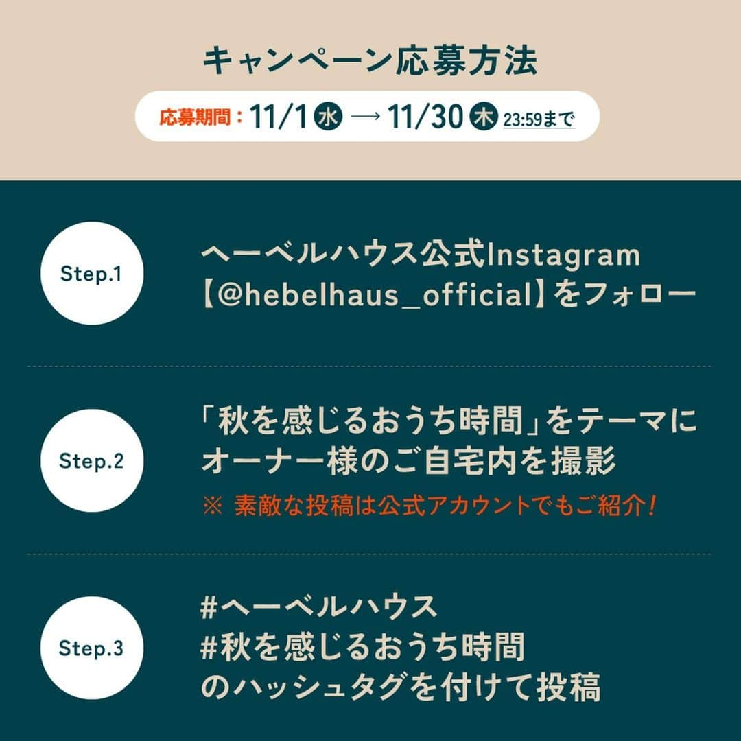 ヘーベルハウス(旭化成ホームズ株式会社)さんのインスタグラム写真 - (ヘーベルハウス(旭化成ホームズ株式会社)Instagram)「ヘーベルハウス公式Instagram フォロワー7万人達成記念キャンペーン開催🎉  この度、ヘーベルハウス公式Instagramのフォロワー7万人達成を記念して、#投稿キャンペーン を実施いたします！ #へーべリアン のみなさまのたくさんのご応募をお待ちしております✨  【応募方法】 ①ヘーベルハウス公式Instagramアカウント @hebelhaus_official をフォロー ②オーナー様のご自宅での”秋を感じるご自宅でのひと時”を撮影📷 ③#ヘーベルハウス #秋を感じるおうち時間 をつけて 投稿♪  【キャンペーン期間】 2023年11月1日（水）～2023年11月30日（木）  【商品と当選人数】 【A賞】 バルミューダ THE PLATE Pro 3名様 【B賞】 Amazonギフトカード3000円分 27名様  【応募資格】 ・ヘーベルハウスにお住まいの方 ・Instagramのアカウントをお持ちの方 ・日本国内に在住し、宅配での賞品のお受け取りが可能な方 ・利用規約の全ての条件にご同意いただける方  【当選発表】 当選された方には応募期間後、公式Instagramアカウント（ @hebelhaus_official ）よりダイレクトメッセージ（DM）機能で当選者情報の登録フォームURLをお知らせします。尚、抽選結果の発表は、当選者のみにご連絡させていただきます。  【問い合わせ先に関して】  本キャンペーンについてのお問い合わせはメールの件名に【インスタキャンペーン】と記載の上、旭化成ホームズ株式会社（hebel@om.asahi-kasei.co.jp）までお願いいたします。  ※DMでの問い合わせ対応は行っておりません  #hebelhaus#ヘーベリアン#注文住宅#新築注文住宅#自由設計#暮らしを楽しむ#家づくりのアイデア#ロングライフ住宅」11月1日 19時03分 - hebelhaus_official