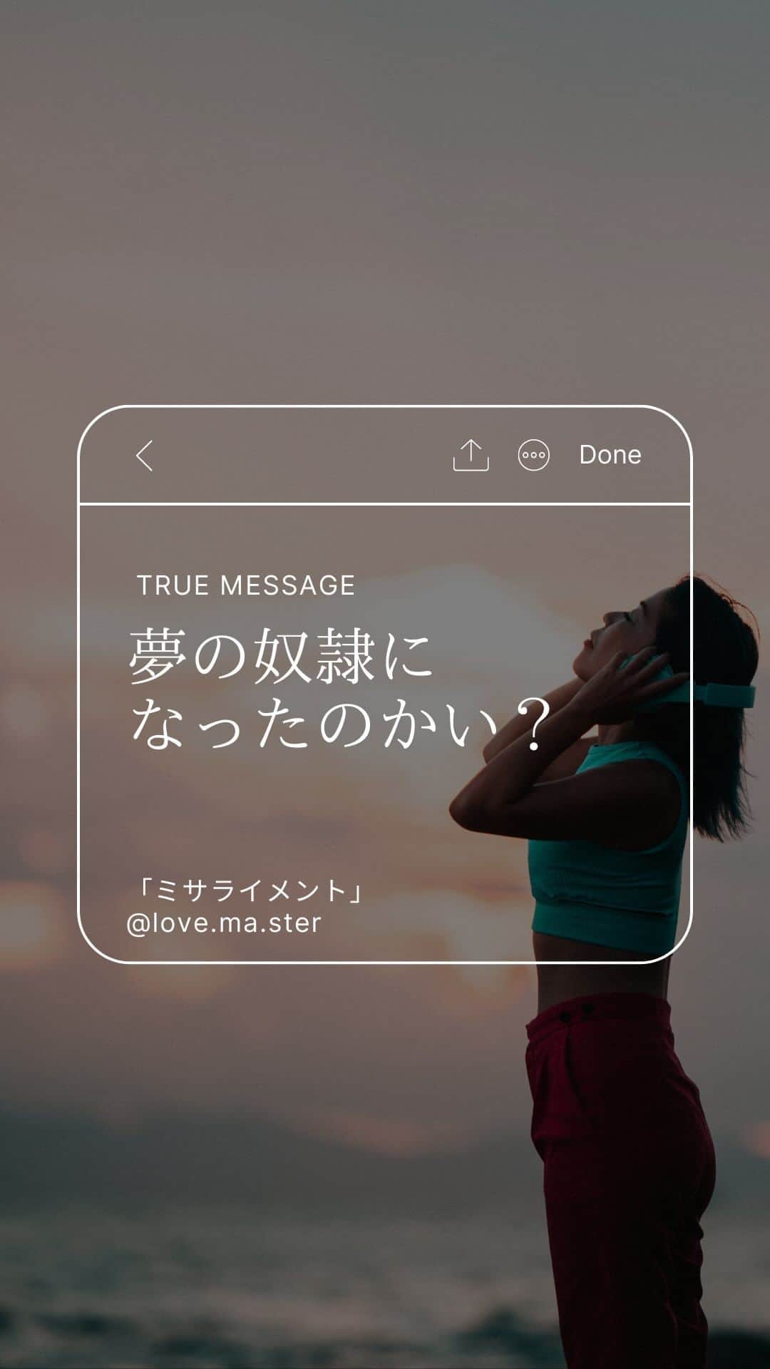 舞香のインスタグラム：「最初はワクワクしてたのに いつしか 歯を食いしばって コワイ顔して夢を 追いかけていた 「叶えば報われるんだ」と  家族や仲間を ドリームキラーと呼び 目の前の幸せを 感じることが できなくなっていた  「夢」の使い方を 間違えていた…  ワクワクする夢は 今この瞬間に 幸せを感じるためにあるんだ  ーーーーーーー Pervert=変態  @love.ma.ster  #lovemaster #ラブマスター  #ミサライメント」