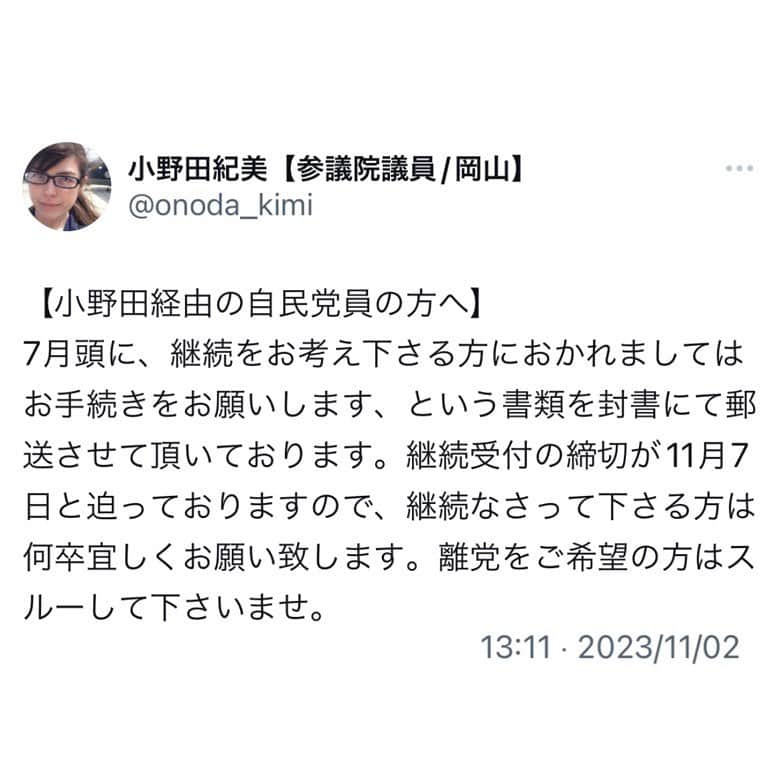 小野田紀美さんのインスタグラム写真 - (小野田紀美Instagram)「【小野田経由の自民党員の方へ】 7月頭に、継続をお考え下さる方におかれましてはお手続きをお願いします、という書類を封書にて郵送させて頂いております。 継続受付の締切が11月7日と迫っておりますので、継続なさって下さる方は何卒宜しくお願い致します。 離党をご希望の方はスルーして下さいませ。 (本人ツイートより)  #自民党 #岡山県 #参議院 #小野田紀美 #小野田きみ #おのだきみ #日本を守り抜く #約束」11月2日 13時43分 - onodakimijimusho