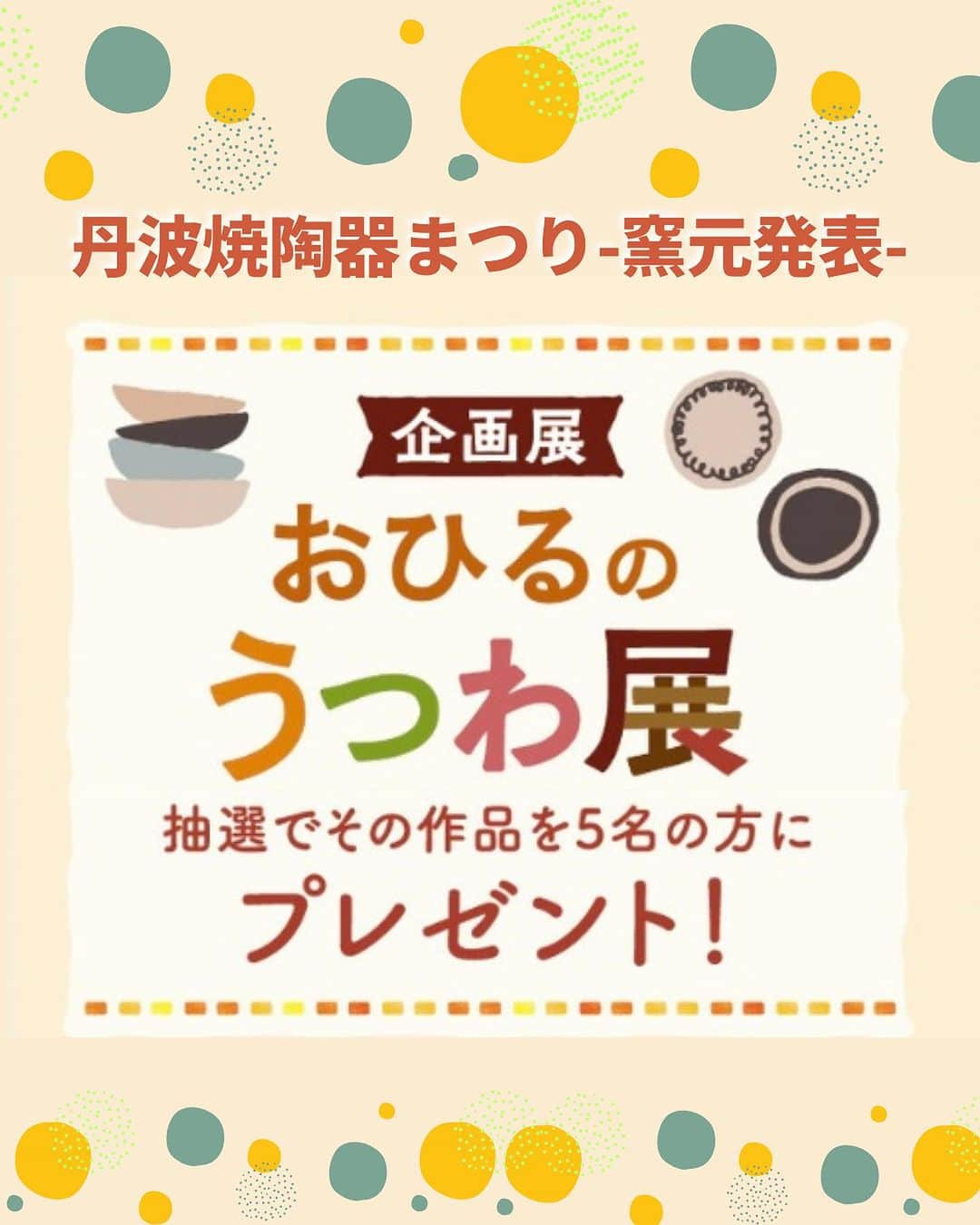 丹波焼の郷（公式）のインスタグラム：「。  こんばんわ！ 丹波焼陶器まつりで開催しておりました  [ おひるのうつわ展 ]の当選窯元をご紹介します！ 結果は……画像にて😊  また来年も楽しい企画をしたいと思いますので。 楽しみにしていてください！！✨️   ——————————  #兵庫観光  #丹波焼陶器まつり #陶器まつり #秋の郷めぐり  #窯元めぐり市 #土曜市マルシェ #おひるの器展 #丹波焼宝くじ #グループ窯 #丹波焼 #丹波立杭焼  #丹波篠山  #丹波篠山市今田町」