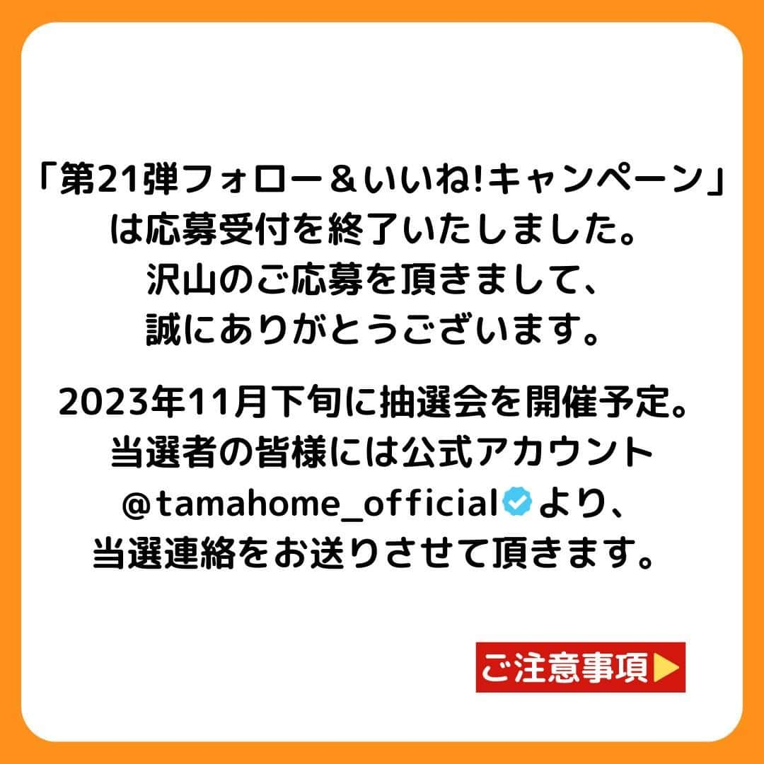 タマホーム株式会社さんのインスタグラム写真 - (タマホーム株式会社Instagram)「『沢山のご応募ありがとうございました』  第21弾フォロー＆いいね！キャンペーンへの沢山のご応募、誠にありがとうございました。 応募受付は2023年11月2日23:59に受付を終了いたしました。  2023年11月下旬に抽選会を開催予定。 当選者には当アカウント@tamahome_officialより、DMにて当選ご連絡を差し上げます。ご応募頂きました皆さまはフォローを解除せず、当選連絡をお待ちください。 本キャンペーンへの応募後に公式アカウントのフォローを解除した場合は、選考対象外となりますので、ご注意ください。  なお、当選ご連絡の際には賞品受領に関する書類の送付先【お名前・住所・電話番号・ユーザーネーム】をお伺いさせていただきます。  ■なりすまし偽アカウントにご注意ください■ 当アカウント@tamahome_officialになりすました偽アカウントによる虚偽の当選連絡やフォロー等が発生しております。@tamahome_official以外からのDM等の連絡に対し、返信・URLのクリック等は絶対にしないようにご注意ください。  【本キャンペーンの当選連絡の際に、クレジットカード番号・口座番号・暗証番号をお尋ねする事は一切ございません。】  ご注意をいただきますよう、何卒よろしくお願い申し上げます。  ー  ■キャンペーン規約 本規約は、タマホーム株式会社（以下「当社」）が実施する第21弾フォロー＆いいね！キャンペーン（以下「本企画」）に参加されたお客様（以下「お客様」）にご同意頂いております規約内容となります。  ※当選発表は当選者様へのInstagramのDMをもってかえさせていただきます。 ※@tamahome_official公式アカウントを必ずフォローしていただきますようお願いいたします。 ※当選通知受信後、指定の期限までに、必要事項を指定方法でご連絡ください。指定の期限までに必要事項のご連絡がない場合は賞品受領の権利を無効とさせていただきます。 ※必要事項としていただきましたご住所へ当選者様ご本人宛で賞品受領に関する書類をお送りいたしますので、書類に沿って下記を事務局までご提出ください。ご提出先につきましては当選通知に記載いたします。 1)同意書 2)本人確認用書類(運転免許証等当選者様ご本人が確認できる書類の写し・マイナンバー情報) 3)当社との連絡が取れる連絡先(賞品の受け渡しに関して、メールもしくはお電話にて当社とお打ち合わせさせていただきます) ※賞品にかかる所得税源泉徴収票及び、支払調書作成のため、マイナンバー情報等をご提供いただく必要がございます。 ※賞品の取得によって生じる税金は当選者様のご負担となります。確定申告等必要な手続きは当選者様にてお願いいたします。 ※プロフィールを非公開設定にされている方、@tamahome_official公式アカウントをフォローされていない方は、応募対象外になりますのでご注意ください。 ※本企画への応募後に公式アカウントのフォローを解除した場合は、当選が無効となりますのでご注意ください。 ※本企画はMeta社（旧Facebook社）の協賛によるものではありません。 ※本企画のご応募に関する要項及び事務局への運営方法について、一切の異議はお受けいたしかねます。 ※応募受付の確認・抽選方法・当選・落選等についてのご質問、お問い合わせは受け付けておりません。 ※車輌登録に必要な車輌本体価格以外の保険料・税金・登録料等の諸費用はすべて当選者様のご負担となります。 ※オプション仕様・装備は賞品に含まれません。ディーラーオプション等はすべて当選者様のご負担となります。 ※お車の仕様・デザイン・カラー等に関して予告なく変更する場合がありますので、あらかじめご了承ください。 ※当選の権利は当選者様ご本人のものとし、家族を含む第三者へ譲渡することはできません。納車後から最低1年間は転売禁止といたします。 ※賞品の交換・換金・返品等には応じかねますので、あらかじめご了承ください。 ※車庫証明の取得ができない等、諸事情により車両の受け渡しができない場合は、当選を無効とさせていただきます。 ※納車は当選者様がお住まいの最寄りのHONDA販売店でお打ち合わせ後を予定しております。 ※納車時期は生産・販売の状況によって変動いたしますので、ご同意ただく場合のみご応募ください。 ※納車後のアフターサービスは当選者様とHONDA販売店との直接のご連絡になります。 ※納車後の破損・紛失等につきましては、当社は一切の責任を負いません。  ■個人情報の取扱い 本企画でお客様よりいただいた個人情報は、本企画の実施の目的以外では利用いたしません。」11月3日 0時00分 - tamahome_official