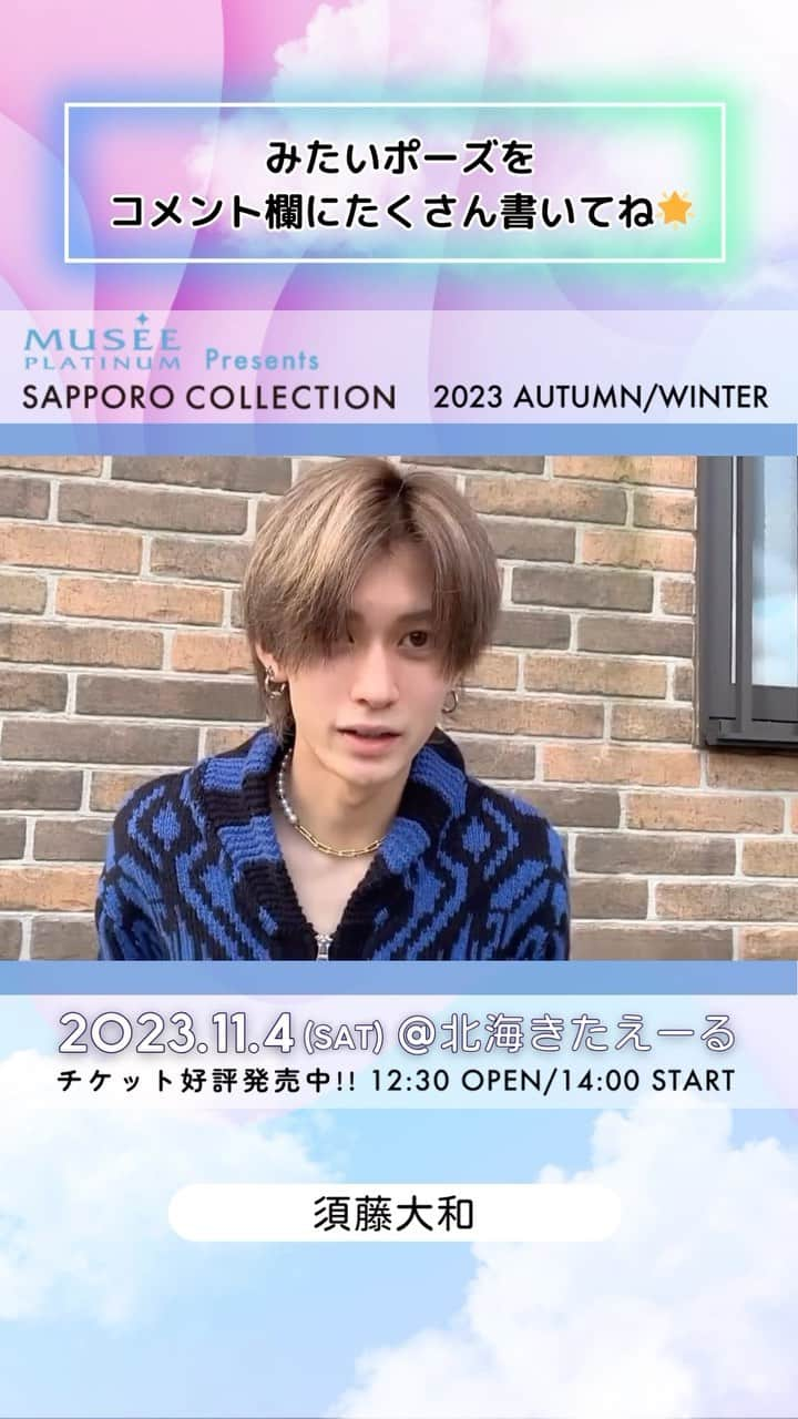 札幌コレクションのインスタグラム：「🫧SAPPORO COLLECTION 2023 A/W🫧  ㅤㅤ #須藤大和 @yamat_o828  ㅤㅤㅤ からメッセージ動画が到着😍！  いいね！やコメントで出演者を応援してね💕︎   ┈┈┈┈┈┈┈┈┈┈┈┈┈┈┈┈┈ ㅤㅤㅤ 日時🗓 : 2023年11月4日(土) 12:30開場 14:00開演(予定) ㅤㅤㅤ 会場🏟 : 北海きたえーる 北海道札幌市豊平区豊平5条11丁目1-1  ┈┈┈┈┈┈┈┈┈┈┈┈┈┈┈┈┈ㅤㅤㅤ ㅤㅤㅤ ご好評につき、チケット追加販売中🎫✨ 無くなり次第終了！ ㅤㅤㅤㅤㅤㅤ チケット購入ページは ストーリーのハイライトから飛べます💨 ㅤㅤㅤ  開催をお楽しみに….💓  ㅤㅤㅤ #札幌コレクション #サツコレ #サツコレAW #サツコレ23AW #札幌ファッションショー #sapporocollection #ファッションショー #ファッションイベント #札幌 #札幌イベント #北海道 #北海道イベント」