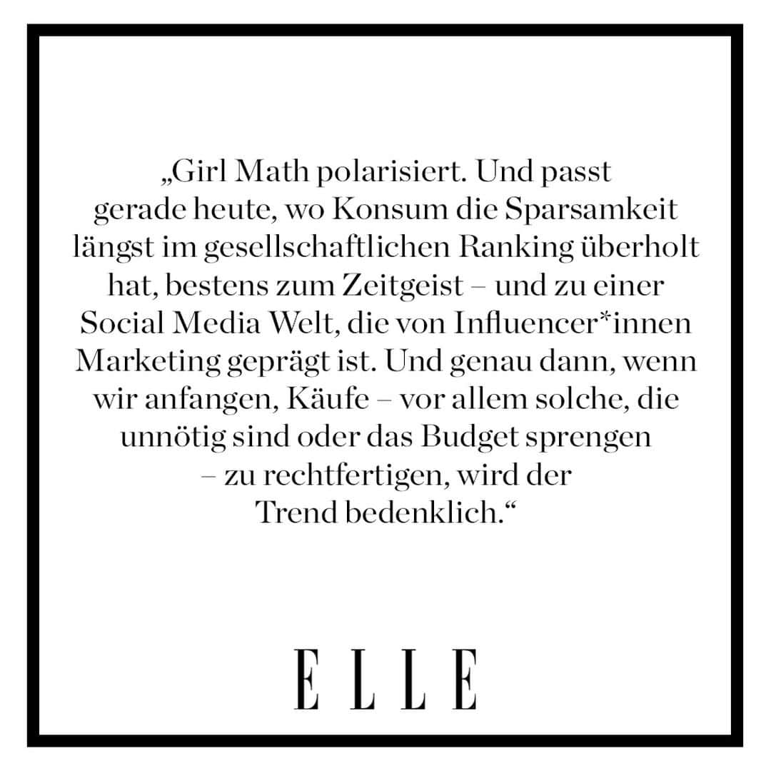 ELLE Germanyさんのインスタグラム写真 - (ELLE GermanyInstagram)「„Wenn ich etwas für 50 Euro kaufe, die Versandkosten aber erst bei 60 Euro kostenlos sind und ich noch Socken für 10 Euro kaufe, wie teuer waren dann die Socken? Geschenkt, weil ich mir die Versandkosten spare.“ So oder so ähnliche Argumentationsketten findet man im Video-Format gerade häufig auf TikTok. „Girl Math“ heißt der Trend. Unter dem Hashtag #girlmath „rechnen“ sich vor allem Userinnen Kaufentscheidungen schön. Warum der Trend bedenklich werden kann und wie man den Kaufrausch stoppt, jetzt auf Elle.de! ✨  #girlmath #shopping #tiktok #socialmedia」11月3日 19時12分 - ellegermany