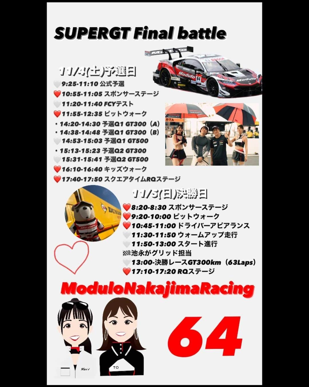 池永百合さんのインスタグラム写真 - (池永百合Instagram)「いよいよ最終戦！！  SUPERGT最終戦 茂木🏁  大好きなチームでの活動も今週末で最後です！！  全力で楽しみましょうね🫶  今日の予選も 64号車ModuloNakajimaRacingの応援を宜しくお願いします✨✨  〜11/4(土)予選日〜 🤍9:25-11:10 公式予選 ❤️10:55-11:05 スポンサーステージ 🤍11:20-11:40 FCYテスト ❤️11:55-12:35 ピットウォーク ・14:20-14:30 予選Q1 GT300（A） ・14:38-14:48 予選Q1 GT300（B） 🤍14:53-15:03 予選Q1 GT500 ・15:13-15:23 予選Q2 GT300 🤍15:31-15:41 予選Q2 GT500 ❤️16:10-16:40 キッズウォーク ❤️17:40-17:50 スクエアタイムRQステージ」11月4日 8時23分 - ikenaga_yuri