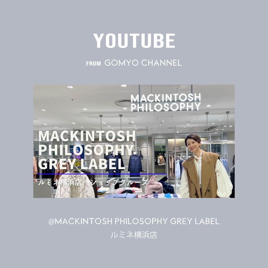 MACKINTOSH PHILOSOPHYのインスタグラム：「YouTube公開！ GOMYO CHANNEL at MACKINTOSH PHILOSOPHY GREY LABEL ルミネ横浜店  モデルの五明祐子さんのYouTubeチャンネル『GOMYO CHANNNEL』にてご紹介いただきました。  ルミネ横浜店でのショップクルーズで、マッキントッシュ フィロソフィーとグレーラベルの秋冬の新作をたくさんご試着いただきました！  ぜひご覧ください。  【STORE】 MACKINTOSH PHILOSOPHY GREY LABEL 神奈川県横浜市西区高島2-16-1　ルミネ横浜5F Tel.045-755-7113（店舗直通）  #mackintoshphilosophy #マッキントッシュフィロソフィー #mackintosh #GOMYOCHANNEL #五明祐子 #ルミネ横浜 #マッキントッシュ #23aw」