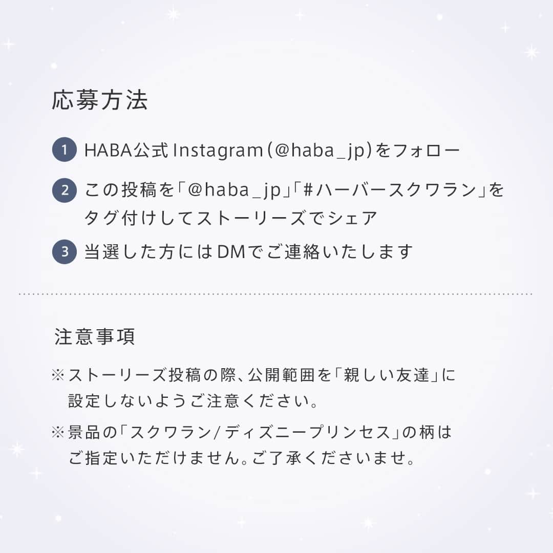 ハーバー研究所さんのインスタグラム写真 - (ハーバー研究所Instagram)「Instagram PRESENT CAMPAIGN  HABA創業40周年記念🎂 ディズニープリンセス限定デザインのスクワランをプレゼント！  この投稿を「 @haba_jp 」「#ハーバースクワラン」をタグ付けしてストーリーズでシェアしてくれた方の中から抽選で10名様に、『スクワラン/ディズニープリンセス』5種のうち1種をプレゼントいたします。  白雪姫、シンデレラ、ベル、アリエル、ジャスミンがDisney100限定デザインの美しいボトル。 ぜひ、優雅なスキンケアタイムをお楽しみください。  ．．．．．．．．．．．．．．．．．  【応募期間】 ✔2023年11月6日（月）～11月8日（水）  【当選人数】 ✔10名様  【応募方法】 ① @haba_jp をフォロー ②この投稿を「 @haba_jp」「#ハーバースクワラン」をタグ付けしてストーリーズでシェア ③当選した方にはDMでご連絡いたします  ※ストーリーズ投稿の際、公開範囲を「親しい友達」に設定しないようご注意ください。 ※景品の『スクワラン/ディズニープリンセス』のキャラクターはご指定いただけません。ご了承ください。  【プレゼント内容】 『スクワラン/ディズニープリンセス』 5種のうちいずれか1種  ⬜スクワラン/ディズニープリンセス （高品位「スクワラン」（化粧オイル）） 各30mL　2,750円(税込)  [ 高品位「スクワラン」とは？ ]  肌のうるおいとバリア機能を守る美容オイル。 化粧水の後にたった1滴でふっくら、やわらかな肌に。 スクワラン100%、純度99.9％での高純度ピュアスクワラン。 ベタつかず酸化や油やけの心配もありません。 年齢、肌質を問わず朝晩お使いいただけます。  ．．．．．．．．．．．．．．．．．  【当選発表】 厳選な抽選のうえ、当選者を決定いたします。 当選された方にのみ、HABA公式アカウント（ @haba_jp ）よりダイレクトメッセージにてご連絡いたします。予めダイレクトメッセージの受信設定をご確認ください。 その際、プレゼント配送に必要な情報をご連絡いただくことで「当選確定」となります。 （当選通知より一定期間内にご返答いただけない場合、別の方を繰り上げ当選とさせていただきます。予めご了承ください。）  ※景品の『スクワラン/ディズニープリンセス』のキャラクターはご指定いただけません。 ※アカウントを非公開設定にされている場合は抽選の対象外とさせていただきます。 ※ストーリーズ投稿の際、公開範囲を「親しい友達」に設定されている方は抽選の対象外とさせていただきます。 ※日本在住の方のみのご応募に限ります。 ※フォローを取り消した場合は応募対象外となります。 ※第三者への譲渡・転売はお控えください。  ※本キャンペーンはHABA公式Instagramアカウント独自のものとなり、Instagramとは一切関係ありません。  ．．．．．．．．．．．．．．．．．  ご購入や他の商品についても気になる方は、ぜひ公式オンラインショップをチェックしてみてください♡ 公式オンラインショップはプロフィールのURLからご覧いただけます。 👉 @haba_jp  #HABA #ハーバー #無添加 #無添加コスメ #ハーバースクワラン #スクワラン #スクワラン美容 #ナチュラルコスメ #敏感肌コスメ #プレゼントキャンペーン #プレゼント企画 #プレゼントキャンペーン実施中 #スキンケア #肌ケア #スキンケア用品 #美容オイル #美容液 #透明肌 #うるおい肌 #乾燥肌 #乾燥ケア #アラサー美容 #ディズニー #ディズニープリンセス #ディズニーグッズ #ディズニーアイテム #ディズニーマニア #ディズニー100」11月6日 17時00分 - haba_jp