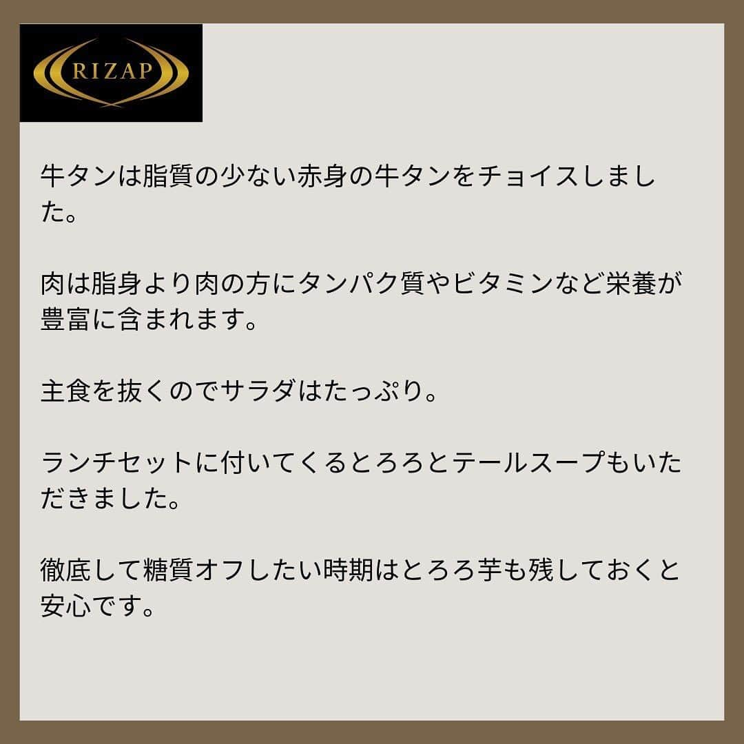 ライザップさんのインスタグラム写真 - (ライザップInstagram)「#RIZAPの糖質コントロール #糖質制限中の外食 #ランチで糖質オフ  ある日の外食ランチ。 牛タン定食のご飯はつけずにおかずだけをオーダーしました。  普段、主食は朝食で胚芽米に雑穀を混ぜて鍋で炊いたご飯を常温で軽くいただきます。  イベントや旅行など食べ過ぎ・飲み過ぎが続いた結果、体脂肪の増加が気になる時は主食抜きなどの糖質オフですぐに調整するようにしています。  牛タンは脂質の少ない赤身の牛タンをチョイスしました。  肉は脂身より肉の方にタンパク質やビタミンなど栄養が豊富に含まれます。  主食を抜くのでサラダはたっぷり。 ランチセットに付いてくるとろろとテールスープもいただきました。 徹底して糖質オフしたい時期はとろろ芋も残しておくと安心です。  #ライザップ #RIZAP #大柳珠美 #ダイエット  #ダイエット食事 #糖質制限  #ロカボ #糖質は血糖を上げるエネルギー源 #血糖を上げたくない時期は控えめに #血糖をエネルギー源として利用できるカラダ作りも大事 #血糖代謝を上げよう」11月6日 11時33分 - rizap_official