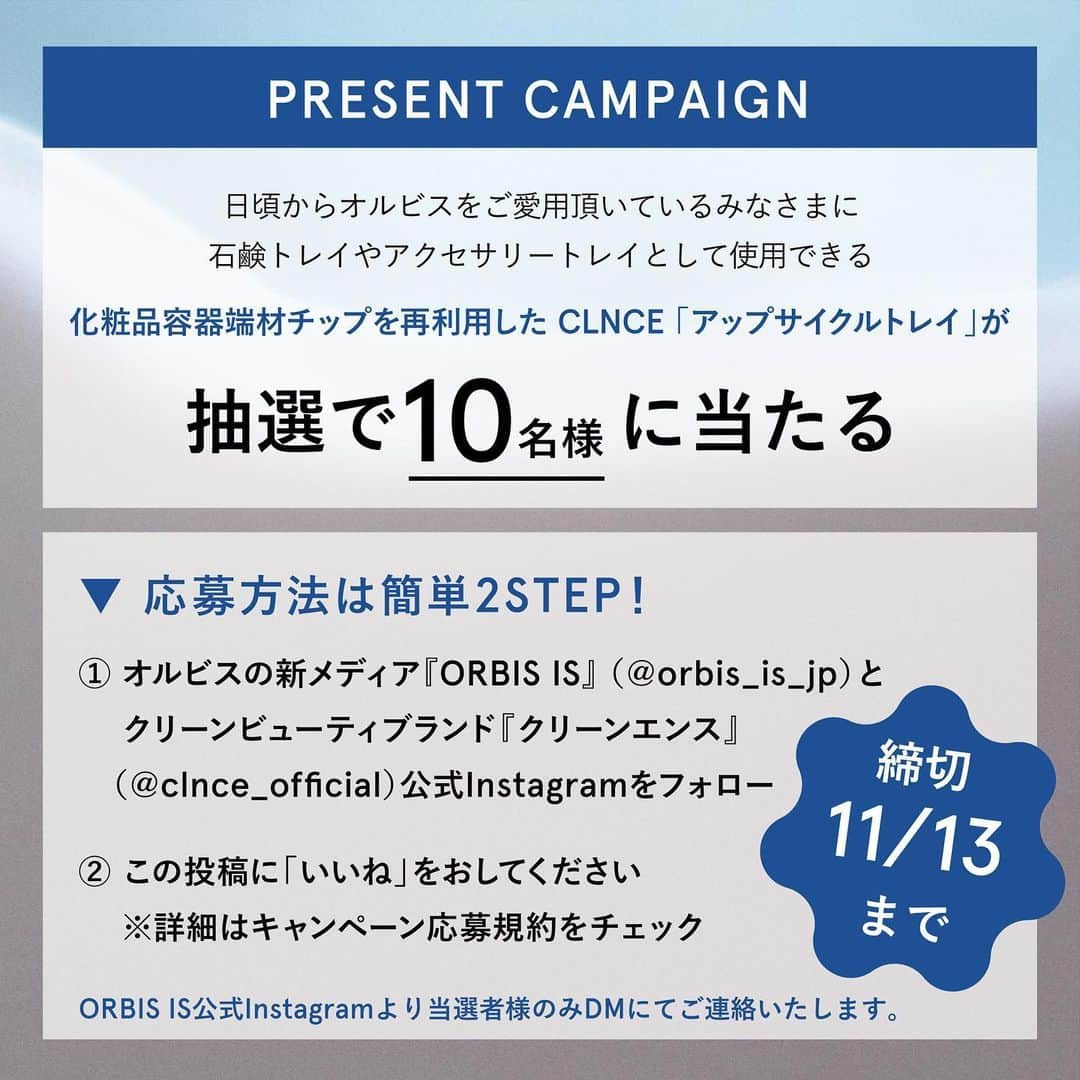 オルビス ORBIS official Instagramさんのインスタグラム写真 - (オルビス ORBIS official InstagramInstagram)「【11/13(月)まで🎁】プレゼントキャンペーン実施中！  -————————————— ⇨画像をスワイプして プレゼントキャンペーンの詳細をチェック -—————————————  今年の5月にスタートしたオルビスの新メディアサイト「ORBIS IS」をご存知ですか？ ここちのいい、何気ない一日を、大切に続けていくために。Podcastや読み物、ワークショップなどを通じて、みなさまの日々を育むお手伝いをするメディアサイトです🌱  その「ORBIS IS」とオルビスから誕生したクリーンビューティブランド「クリーンエンス」がコラボし、環境について学ぶ学生たちとワークショップを実施しました✨ 「環境を意識した選択をより身近なものにしたい」という思いの輪を広げるため、クリーンエンス『アップサイクルトレイ』を抽選で10名様にプレゼントします🎁  美しさや環境について、それぞれが大切にしている思いを交換したやりとりについて、記事も公開していますので是非チェックしてくださいね🌎  【応募期間】 2023年11月6日(月)12:00〜2023年11月13日(月)23:59  【応募方法】 ①ORBIS IS公式Instageram『@orbis_is_jp』と クリーンエンス公式Instagram『@clnce_official』をフォロー ②この投稿に「いいね」をおしてください ※詳細はキャンペーンの応募規約をチェック  ／ プラスチック端材を活用した『アップサイクルトレイ』を お試しいただくチャンス！ ぜひご応募ください。 ＼  キャンペーン実施に伴い、偽アカウントが発生する可能性もございます。当選連絡は必ずORBIS IS公式アカウント(@orbis_is_jp)からの連絡となります。 いかなる場合でもクレジットカードなどの情報をお聞きすることはございませんので、偽アカウントを見つけましたら、ご報告をお願いいたします。  記事はこちらから https://corp.orbis.co.jp/article/clnce/  #ORBISIS #クリーンエンス #clnce #アップサイクル #アップサイクルトレイ #オルビス #ORBIS #プレゼントキャンペーン」11月6日 11時48分 - orbis_jp