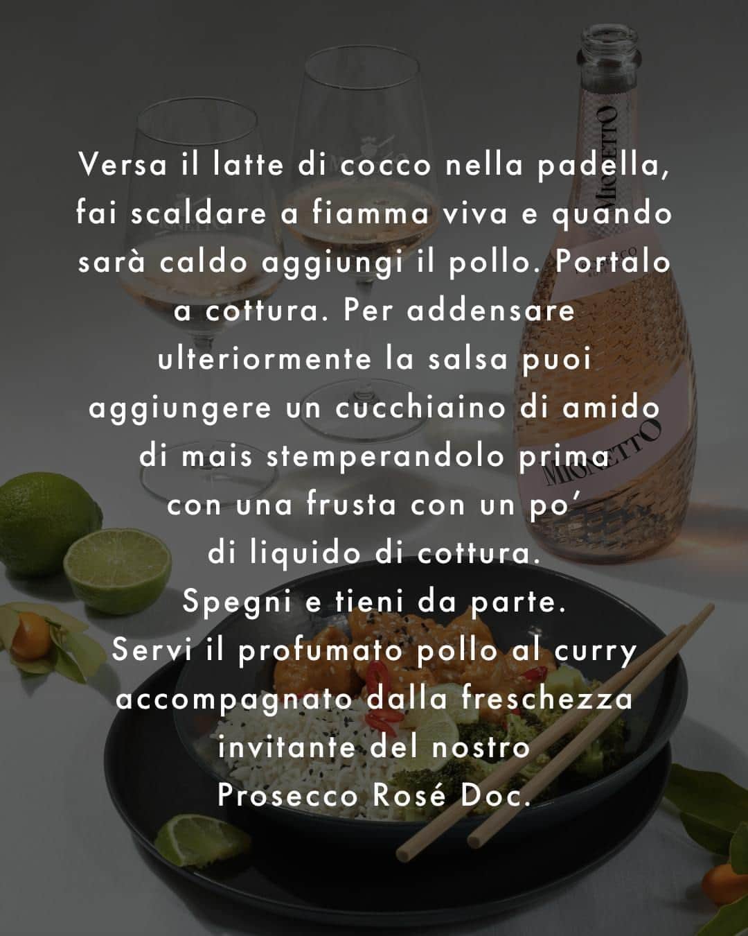 Mionetto Proseccoさんのインスタグラム写真 - (Mionetto ProseccoInstagram)「Una nuova delizia da @lucia_carniel_lultimafetta, un delicato pollo al curry da assaporare con un calice del nostro profumato Prosecco Rosé Doc: fatti tentare dalla ricetta, la trovi nel link in bio!  A new delicacy from @lucia_carniel_lultimafetta, a delicate chicken curry to enjoy with a glass of our fragrant Prosecco Rosé Doc: let yourself be tempted by the recipe, you can find it in the link in bio!  #mionetto #prosecco  #mionettoeshop  #mionettoprosecco  #mionettoinsieme #orangesoul  #rosewine #rosewinelovers #proseccorosé #proseccolover #proseccotime #proseccosuperiore #proseccohills #collinedelprosecco  Bevi Mionetto responsabilmente⁣⁣⁣⁣ Enjoy Mionetto responsibly」11月7日 4時01分 - mionetto_prosecco