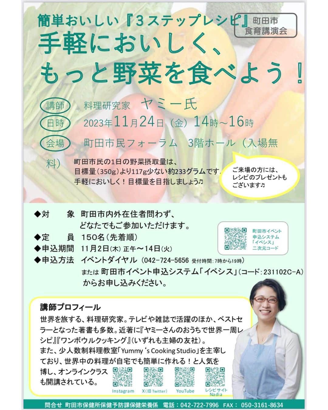 ヤミーのインスタグラム：「11/24(金)青春の想い出いっぱいの町田で講演いたします！  【食育講演会】 簡単おいしい「３ステップレシピ」 〜手軽においしく、もっと野菜を食べよう！〜  開催日時：2023年11月24日(金) 14:00～16:00 会場：町田市民フォーラム ３階ホール 費用：無料   大学は女子美なので相模大野に通い、 町田小田急デパートの地下、食品売り場でバイト。 KALDI町田店のオープニングスタッフでもありました。  町田になが〜くいたので、地元に帰る気分です😊 町田にお住まいの方以外でも大丈夫。 お子さん連れok。 どなたでも参加可能な講演会です。  すぐに実践できる、時短で無駄にしない野菜料理のコツをあれこれお話しします。  レシピのお土産(プラスアルファもあるかも？)もありますので、平日の昼間ですが、ぜひぜひいらしてください！ 楽しくてためになる講演にしたいと思います😁  お申込みは、チラシ掲載の番号にお電話いただくか、2枚目のQRから申し込みサイトにアクセスできます。 「イベシス」で検索しても申し込みページが出てきます。 https://www.event-sys.call-center.jp/WebEntry/machida/EventApplication.aspx?event_id=231102C&event_id_sub=A  #食育講座 #野菜料理 #講演会」