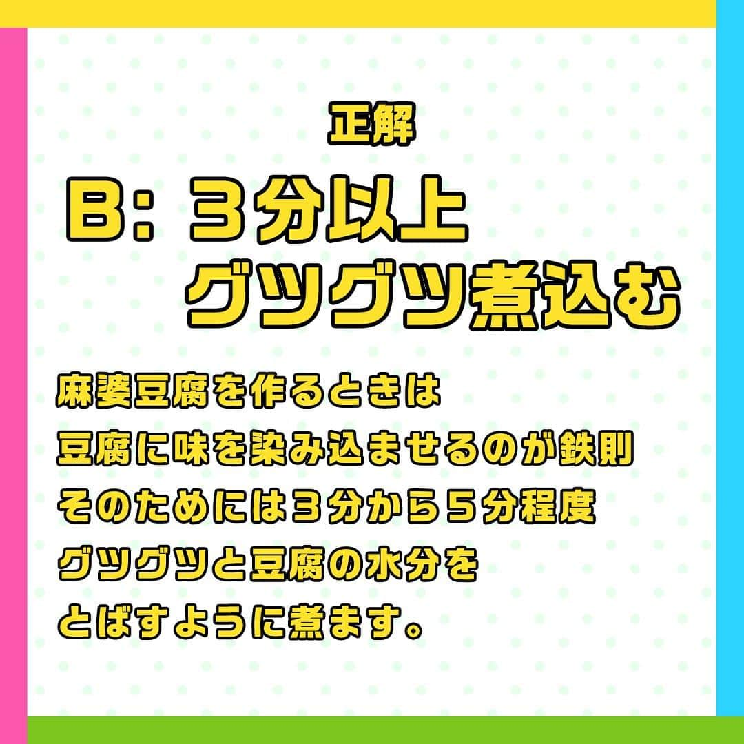 日本テレビ「ヒルナンデス！」さんのインスタグラム写真 - (日本テレビ「ヒルナンデス！」Instagram)「麻婆豆腐のコツテスト！  このコツを実際に使っている料理好きの主婦は 💁‍♀️100人中…70人！  より旨みが染み込んだおいしい麻婆豆腐を作るためのコツテスト！  ╭━━━╮ 　 問 題 ╰━ｖ━╯ 豆腐をよりお店のような味わいにするための煮込み時間。 正しいのはどっち？  A：30秒程度さっと煮込む B：3分以上グツグツ煮込む  正解は… 【B 3分以上グツグツ煮込む】  ☝️ポイント 麻婆豆腐を作るときは豆腐に味を染み込ませるのが鉄則。 そのためには３分から５分程度グツグツと豆腐の水分をとばすように煮ましょう。 すると豆腐に十分味が染み込み豆腐とタレが一体となったおいしさが生まれます。  ────── みなさん正解しましたか❓ ──────  ⋱主婦がやっている！料理のコツテスト⋰  毎週月曜～金曜 11時55分～13時55分 生放送中📺 「#ヒルナンデス」の月曜コーナー！  料理好きの主婦100人にアンケートし、本当に使う料理のコツをクイズ形式で学ぶ企画！ これを見ればいつもの料理がさらにおいしくなるかも！？  【放送日】2023年9月25日 【出演者】浦野モモ・小峠英二・浜口京子・中村仁美 【監修】柴田真希（管理栄養士）  #ヒルナンデス #ヒルナンデスレシピ #つくってみたンデス #レシピ #主婦がやっている料理のコツテスト #料理のコツテスト #コツレシピ #家庭の味 #料理初心者 #料理好きな人と繋がりたい #料理上手になりたい #料理勉強中 #家庭料理部 #簡単レシピ #初心者 #お手軽レシピ #料理クイズ #料理の豆知識 #料理のコツ #麻婆豆腐 #マーボー豆腐 #下処理 #下ごしらえ」11月7日 17時00分 - hirunandesu_ntv_official