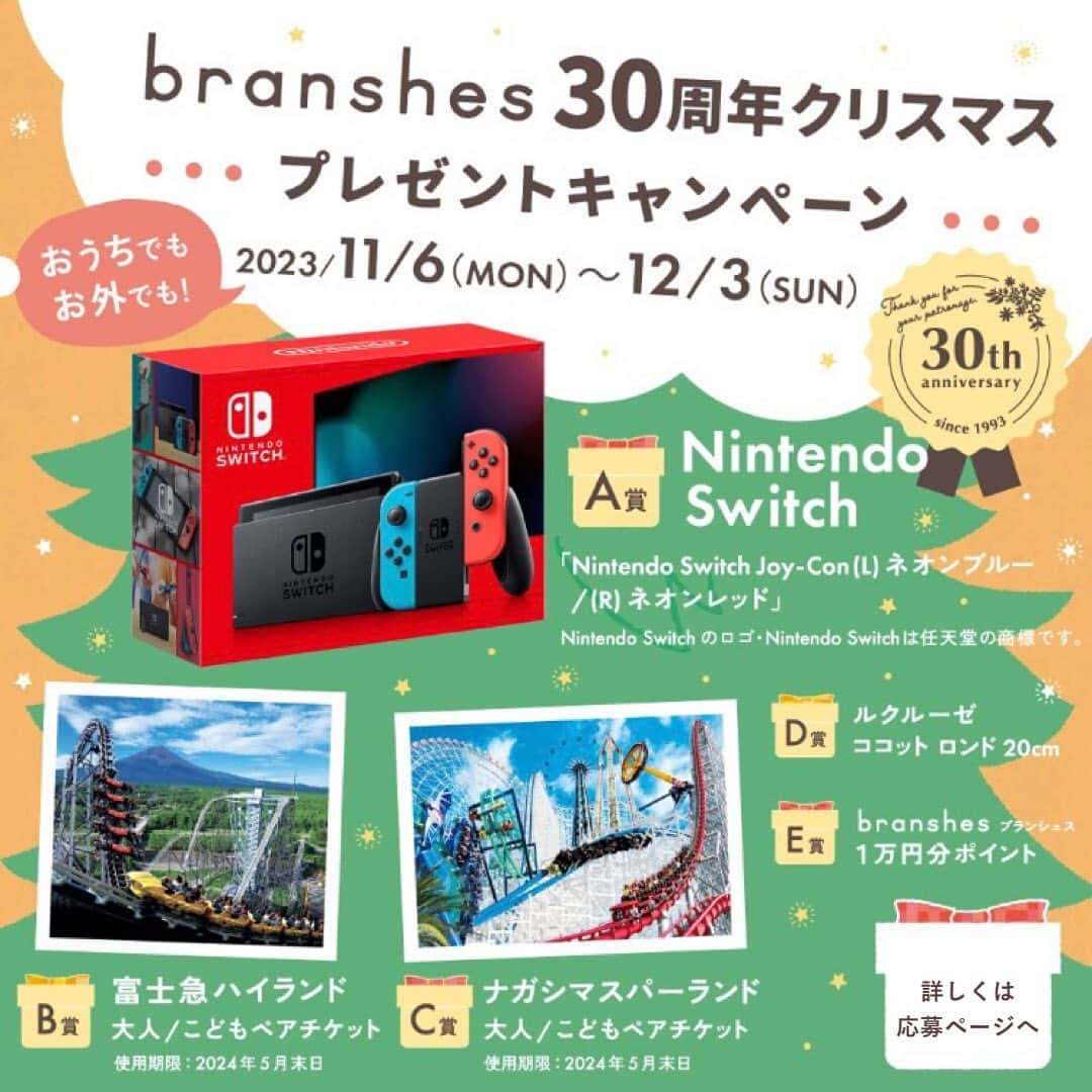 branshesのインスタグラム：「🎅🏻🎁🎄 ＼おうちでも、お外でも／ branshes30周年クリスマスプレゼント キャンペーン開催中!! ⁡ 今年のクリスマスは、branshesから おうちでもお外でも楽しめるとっておきのギフトを抽選でプレゼント🧸🍗🍷 ⁡ ■応募期間 ～2023年12月3日（日）23:59まで ⁡ ■応募条件 キャンペーン期間中、ブランシェス店舗または公式オンラインショップで税込3,000円以上ご購入いただいたお客さま （ブランシェスの会員登録をされているお客さまが対象） ⁡ ■応募詳細は公式オンラインショップもしくはハイライトリンクURLにて📢🎄 ⁡ ☃️☃️☃️ ⁡ A賞：Nintendo Switch Joy-Con(L) ネオンブルー/(R) ネオンレッド　2名さま	 B賞：富士急ハイランドペアチケット（大人/こども）2組4名さま	 C賞：ナガシマスパーランドペアチケット （大人/こども）1組2名さま	 D賞：ルクルーゼ ココット ロンド 20㎝　1名さま	 E賞：ブランシェス1万円分ポイント　5名さま  ⁡ ※キャンペーンのご応募はお一人さま一回までとさせて頂きます。 ※ビーアールショップでのご購入はキャンペーン対象外です。  ■利用規約：http://bit.ly/3jUf1kA ⚠︎なりすましアカウントにご注意下さい！ ※DMで住所やお電話番号など個人情報をお伺いすることはありません。 ⁡ ⁡ #branshes #ブランシェス #kidscode #キッズコーデ #キッズファッション  #子供服 #子供服通販 #親子コーデ #子供のいる暮らし #親バカ部 #家族写真 #子育て #こどもと暮らす #ママさんと繋がりたい #クリスマス #冬コーデ #リンクコーデ #キャンペーン#🎄#くりすますぷれぜんと #クリスマスプレゼント #応募#プレゼント#Nintendoswitch #富士急ハイランド #ナガシマスパーランド #ルクルーゼ#キャンペーン企画#プレキャン」