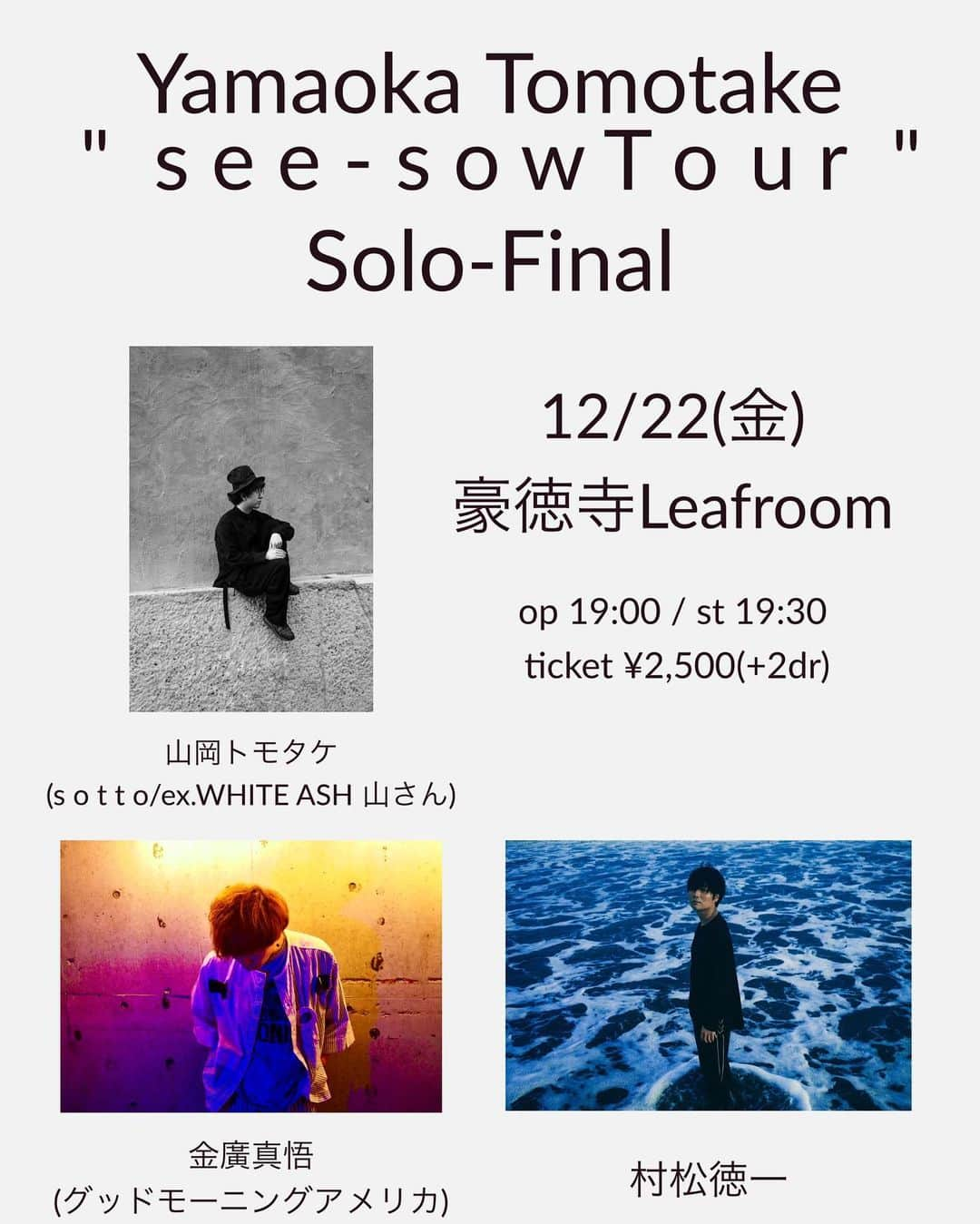 山さんのインスタグラム：「【ツアー弾き語りfinal🧙🏻‍♀️】  　Yamaoka Tomotake   "  s e e - s o w T o u r " 　　S o l o - F i n a l   12/22(金)  豪徳寺Leafroom  op 19:00 / st 19:30 ticket ¥2500(+2dr)  act 山岡トモタケ 金廣真悟(グッドモーニングアメリカ) 村松徳一  予約アドレス/公式LINE/DM sotto.yamasan@gmail.com」