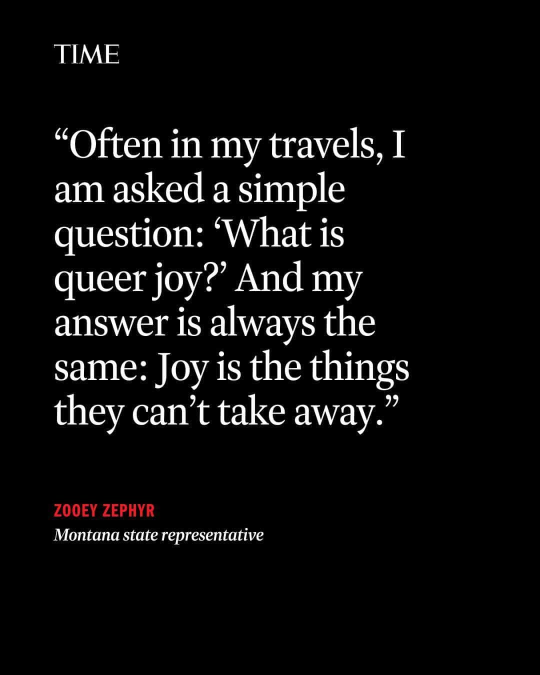 TIME Magazineのインスタグラム：「"Often in my travels, I am asked a simple question: 'What is queer joy?' And my answer is always the same," writes rep. Zooey Zephyr. "Joy is the things they can’t take away."  "Texas could target trans kids and their families, but they could not take away the love those parents had for their children. Montana’s Republicans could target trans people, but they could not stop us from loving ourselves, and they could not stop our communities from supporting us. The Republicans could even use their super-majority to remove me from the House floor. But there is no vote that could take away my willingness to fight for my community. There is no policy that could take away the love I have for Erin."  At the link in bio, Zephyr writes about finding and loving her chosen family, her fiancée Erin and her soon-to-be stepson, Andy.」