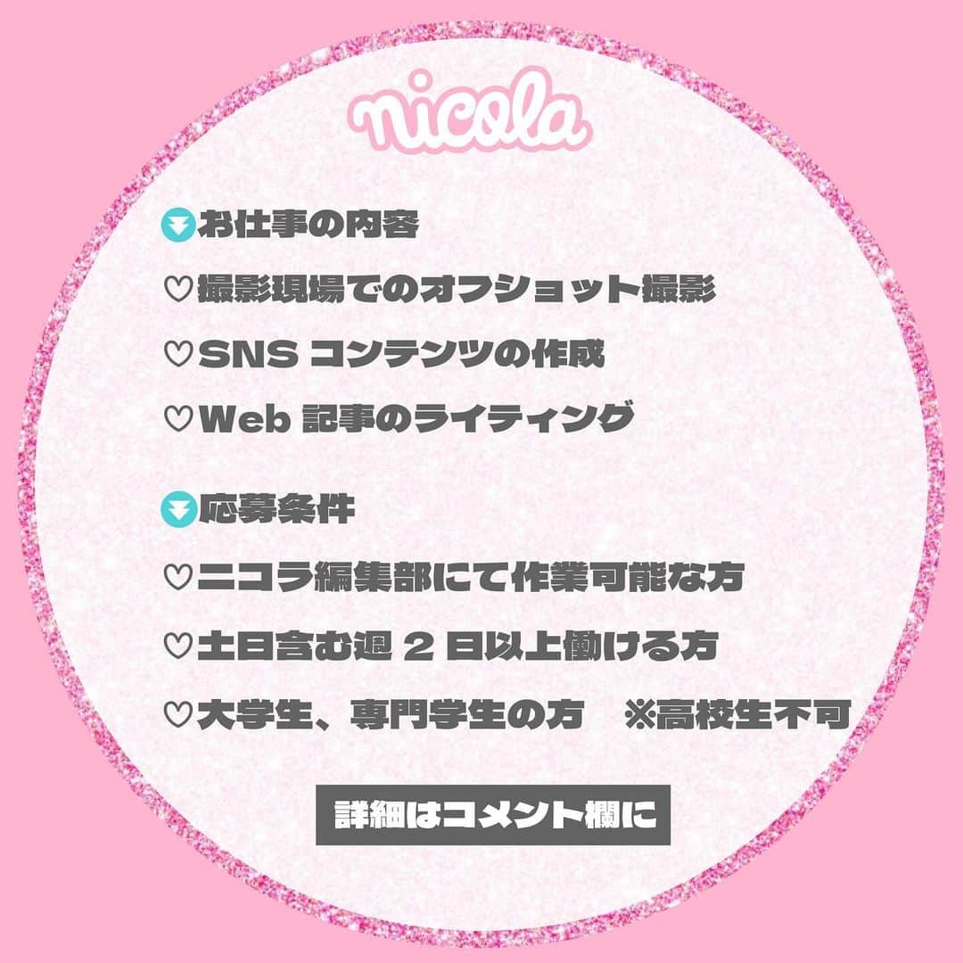 新潮社「ニコラ」さんのインスタグラム写真 - (新潮社「ニコラ」Instagram)「雑誌nicolaの学生エディターを大募集❣️  ティーン向けメディア『nicola』でエディターアシスタントとして活動してくれる方を募集しています！  ⏬お仕事の内容 ♡撮影現場でのオフショット撮影 ♡SNSコンテンツの作成 ♡Web記事のライティング など  ⏬応募条件 ・ニコラ編集部にて作業可能な方 ・土日含む週2日以上働ける方 ・大学生、専門学生の方　※高校生不可  ⏬募集要項 ・給与：時給1120円 ・交通費：定期券区間を除いた全額支給 ・雇用形態：アルバイト  ⏬応募の流れ ニコラ公式WEBサイト内のお問い合わせフォームより ①お名前 ②年齢 ③ご連絡先 ④働ける曜日 を書いてご応募ください https://nicola.tayori.com/f/nicola-support  ◎応募締め切り→2023年11月30日  #ニコラ #nicola #学生ライター #学生エディター #アルバイト募集 #編集アルバイト」11月9日 17時30分 - nicola_snap